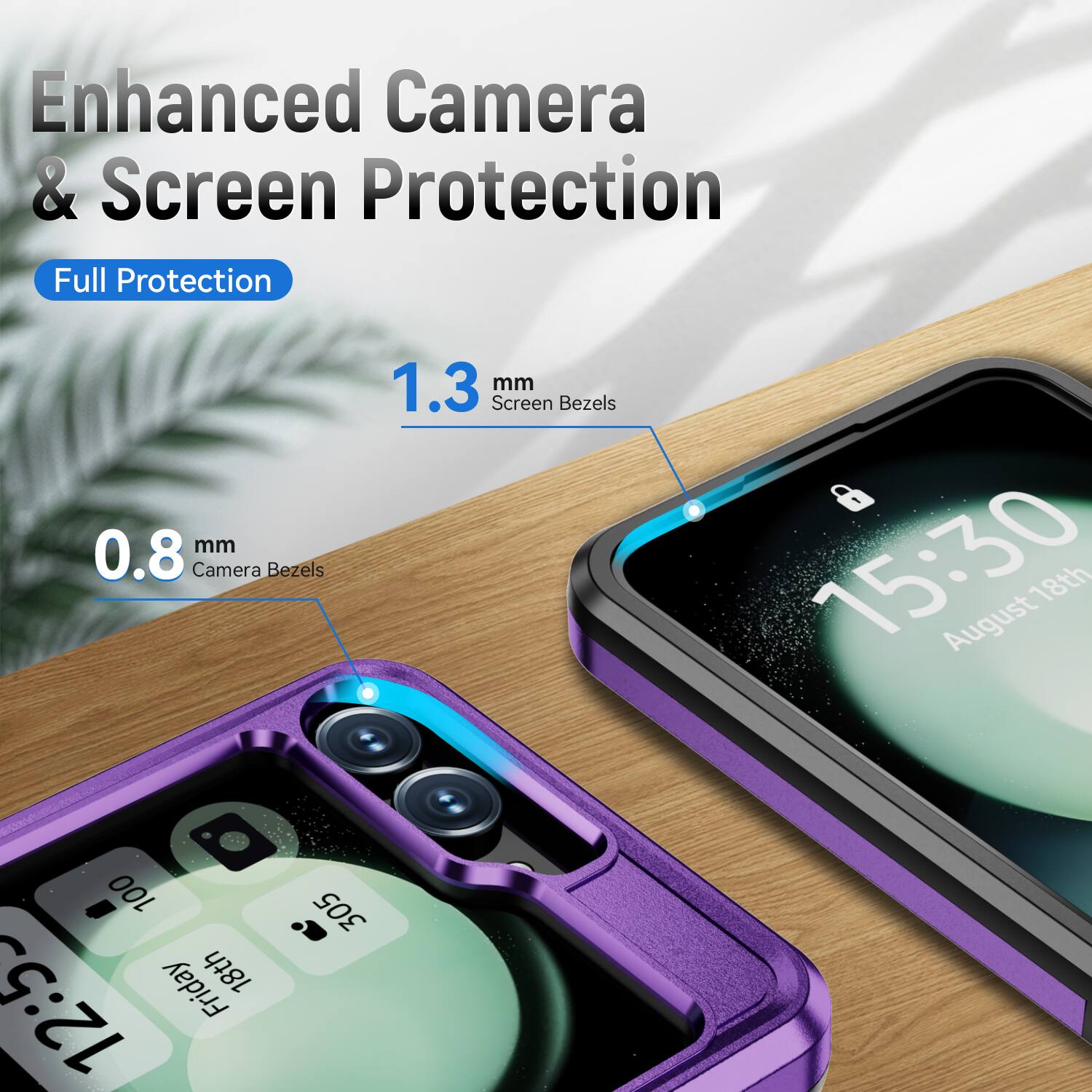 Enhanced Camera & Screen Protection  
Full Protection  
0.8 mm Camera Bezels  
1.3 mm Screen Bezels  
15:30  
August 18th  
100  
Friday  
18th  
12:53  
305