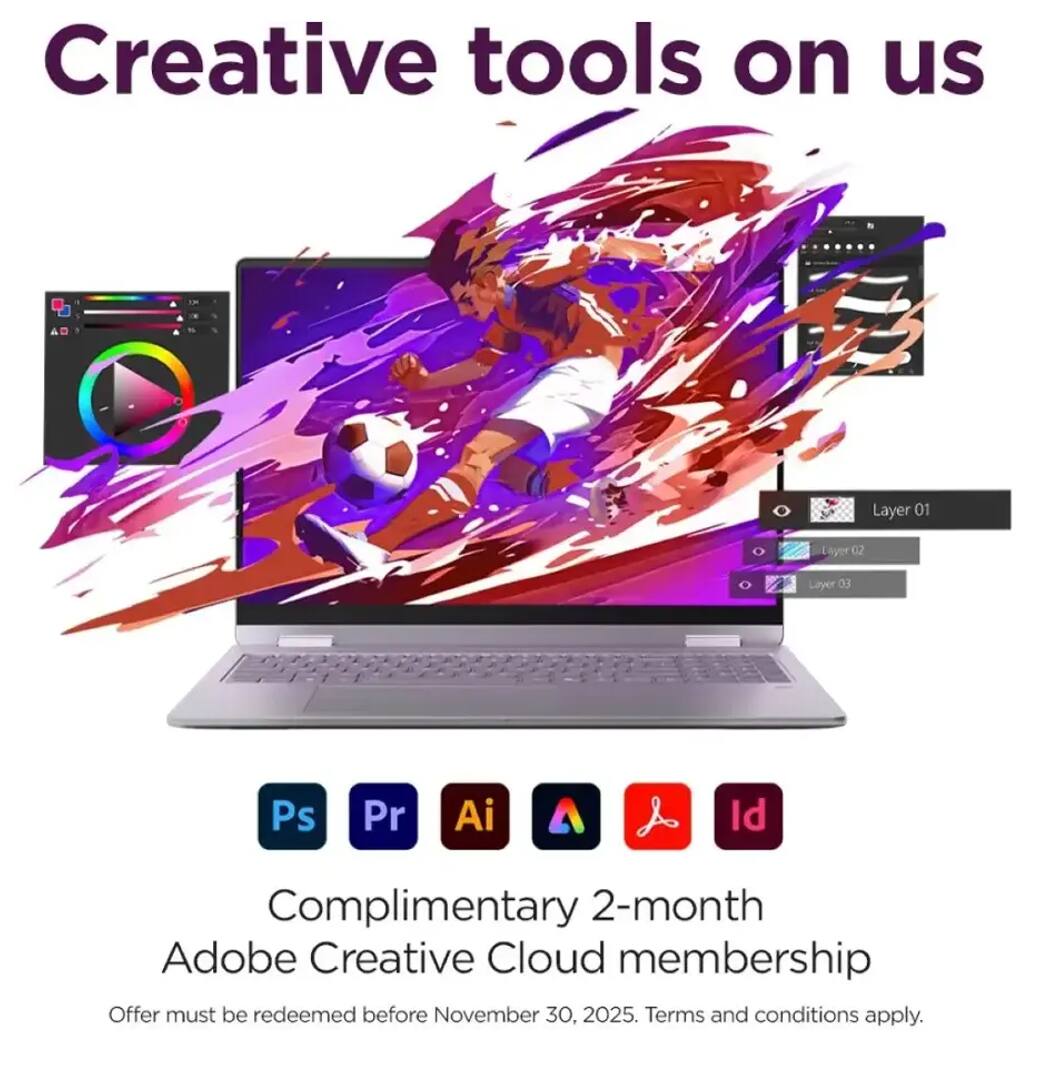 Creative tools on us

Layer 01 Layer 02 Layer 03

Ps Pr Ai

Complimentary 2-month Adobe Creative Cloud membership

Offer must be redeemed before November 30, 2025. Terms and conditions apply.
