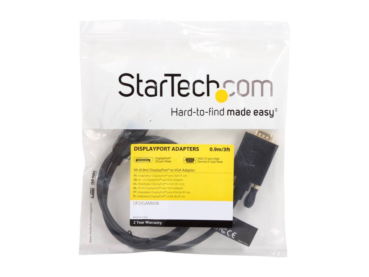 StarTech.com  
Hard-to-find made easy

DISPLAYPORT ADAPTERS  
0.9m/3ft

DisplayPort (20 pin) Male  
VGA (15 pin: High Density D-Sub) Male

9001 ISO  
www.startech.com/support

3ft (0.9m) DisplayPort to VGA Adapter  
FR: Adaptateur DisplayPort vers VGA 91 cm  
DE: 91 cm DisplayPort*-auf-VGA-Adapter  
ES: Adaptador DisplayPort a VGA 91 cm  
NL: 91 cm DisplayPort*-naar-VGA-adapter  
PT: Adaptador DisplayPort para VGA de 91 cm  
IT: Adattatore DisplayPort* a VGA da 91 cm

DP2VGAMM3B  
MADE IN CHINA  
2 Year Warranty