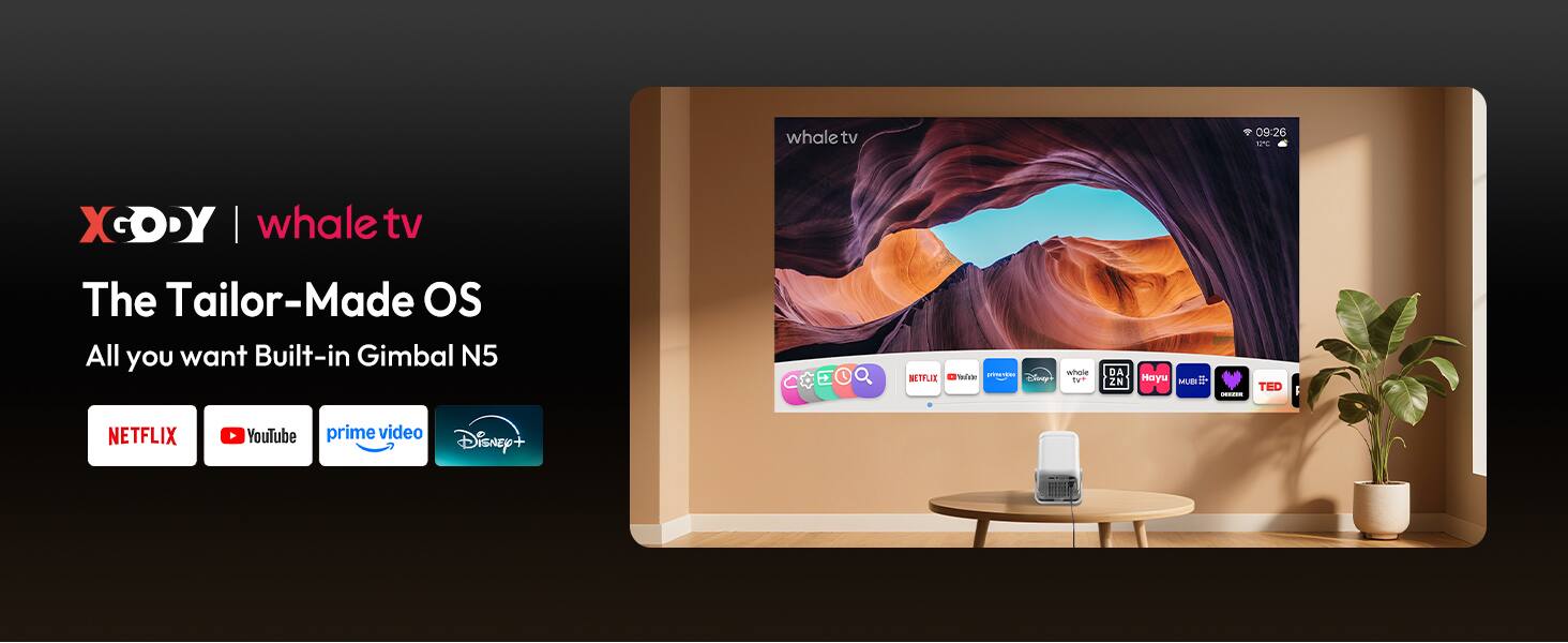 XGODY | whaletv  
The Tailor-Made OS  
All you want Built-in Gimbal N5  

whaletv  
09:26  

NETFLIX  
YouTube  
prime video  
Disney+  

whaletv  
09:26  

NETFLIX  
YouTube  
prime video  
Disney+