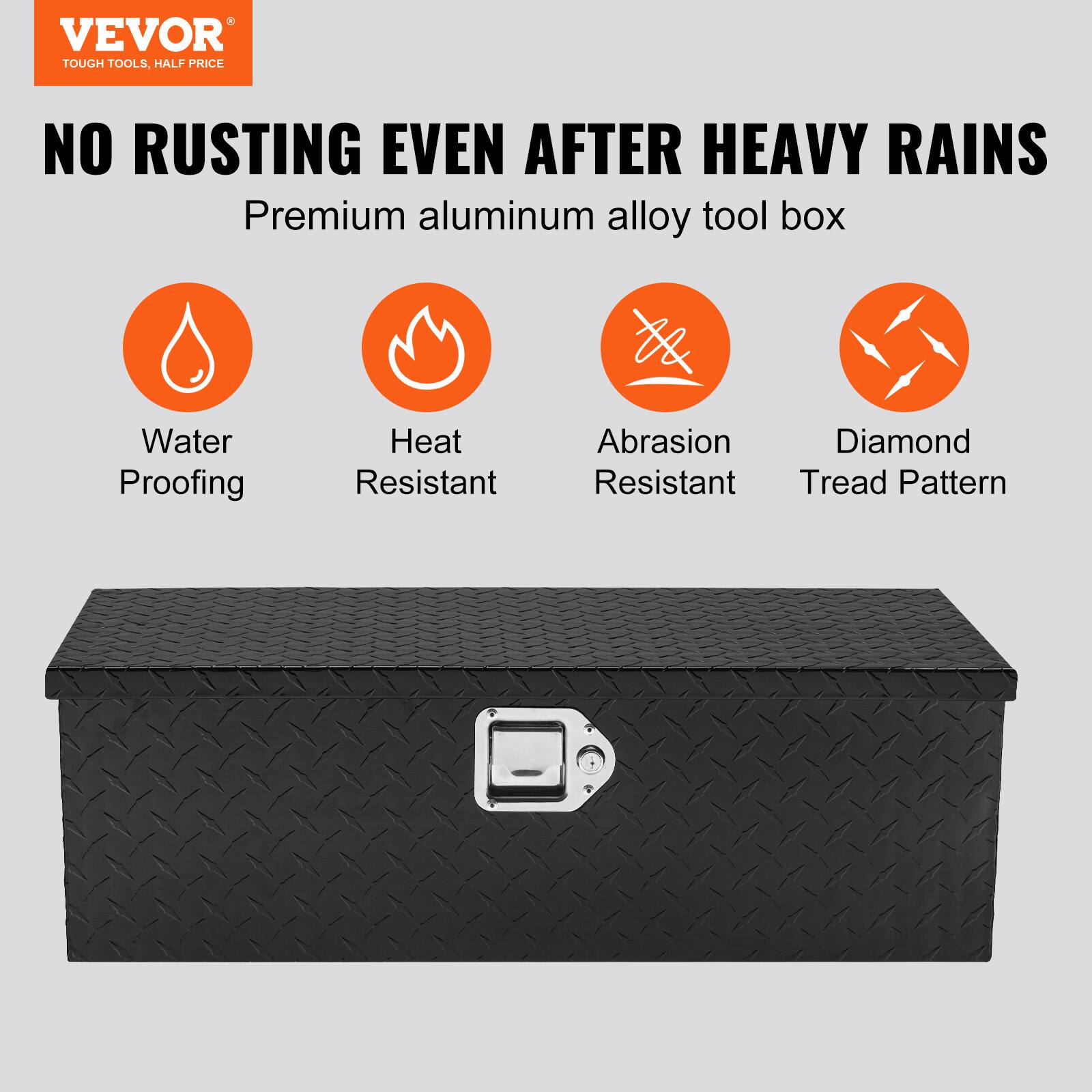 VEVOR  
TOUGH TOOLS, HALF PRICE  

NO RUSTING EVEN AFTER HEAVY RAINS  
Premium aluminum alloy tool box  

- Water Proofing  
- Heat Resistant  
- Abrasion Resistant  
- Diamond Tread Pattern