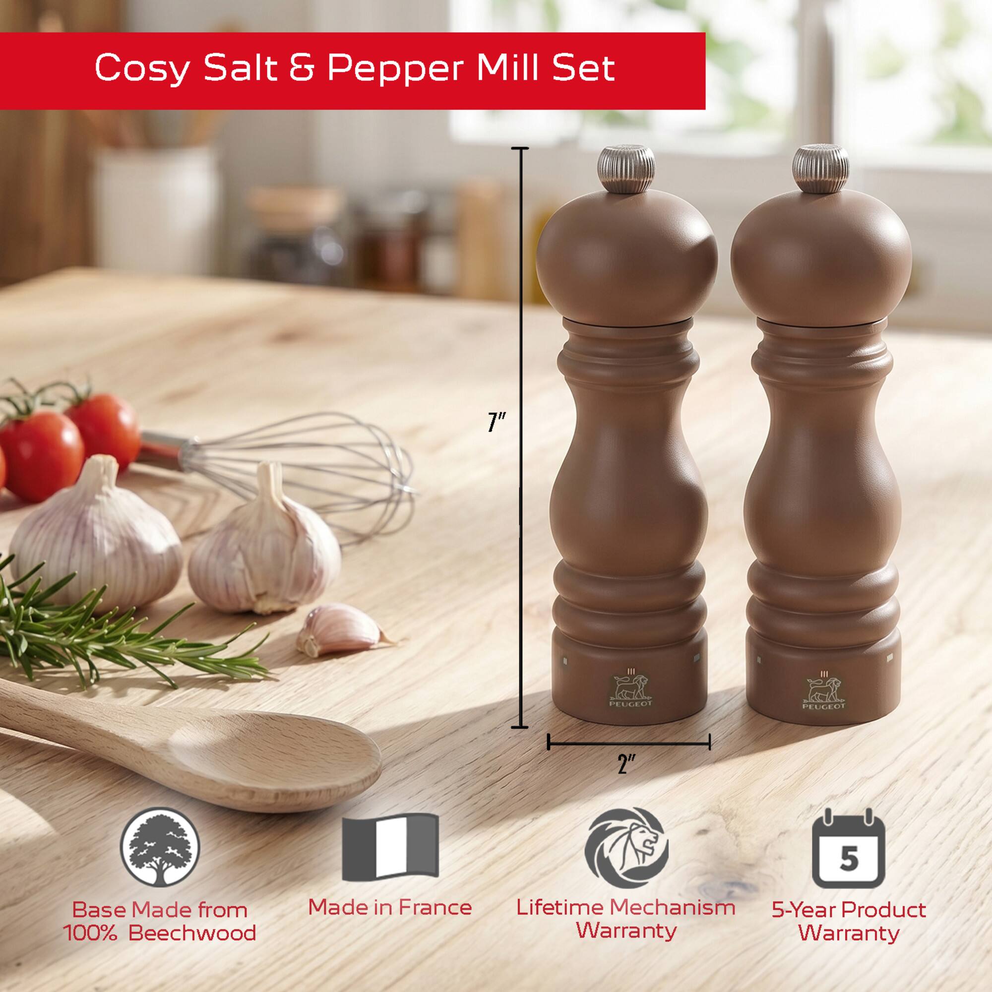 Cosy Salt & Pepper Mill Set  
7"  
2"  
Base Made from 100% Beechwood  
Made in France  
Lifetime Mechanism Warranty  
5-Year Product Warranty