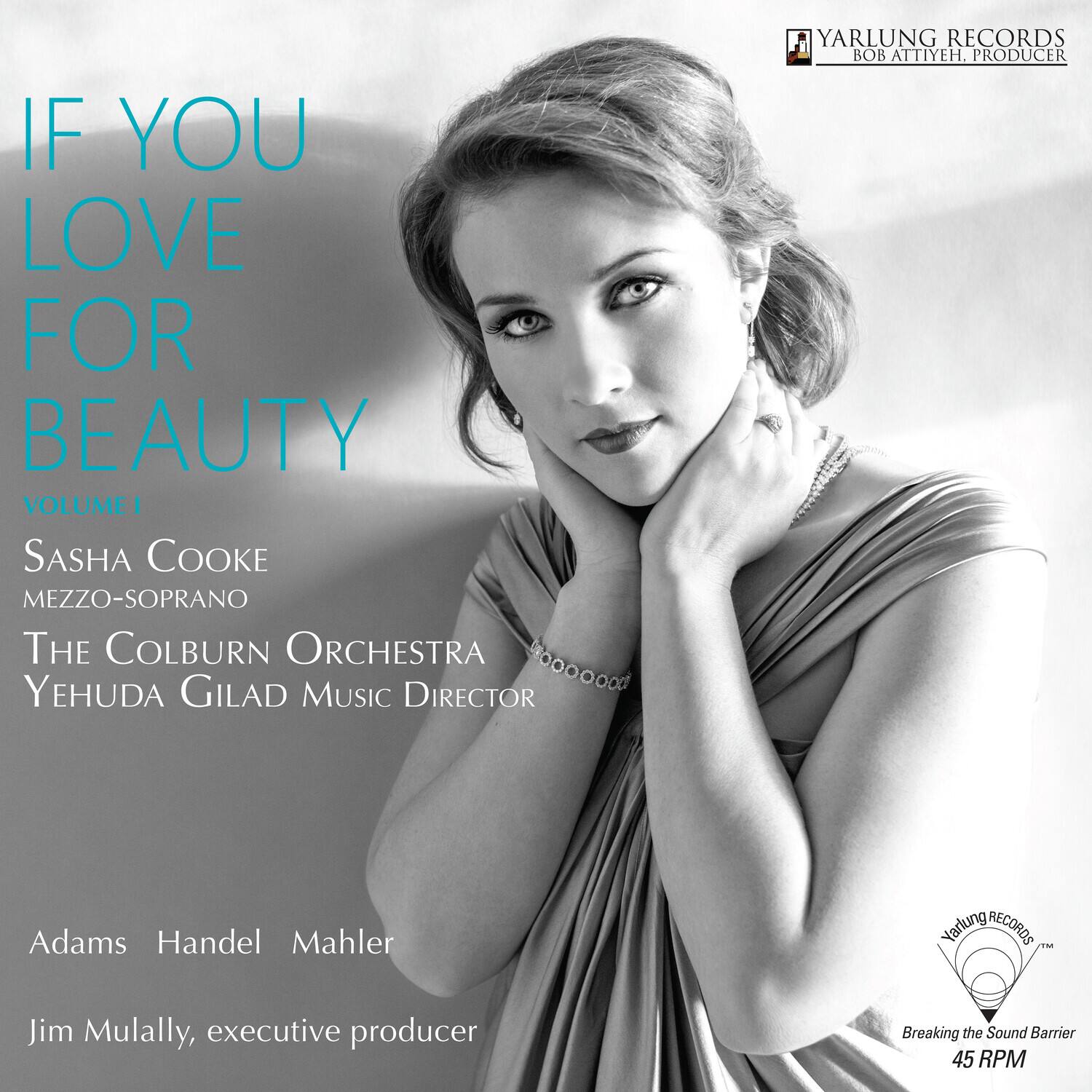 IF YOU LOVE FOR BEAUTY  
VOLUME I  

SASHA COOKE  
MEZZO-SOPRANO  

THE COLBURN ORCHESTRA  
YEHUDA GILAD MUSIC DIRECTOR  

Adams Handel Mahler  

Jim Mulally, executive producer  

YARLUNG RECORDS  
BOB ATTIEH, PRODUCER  

Breaking the Sound Barrier  
45 RPM