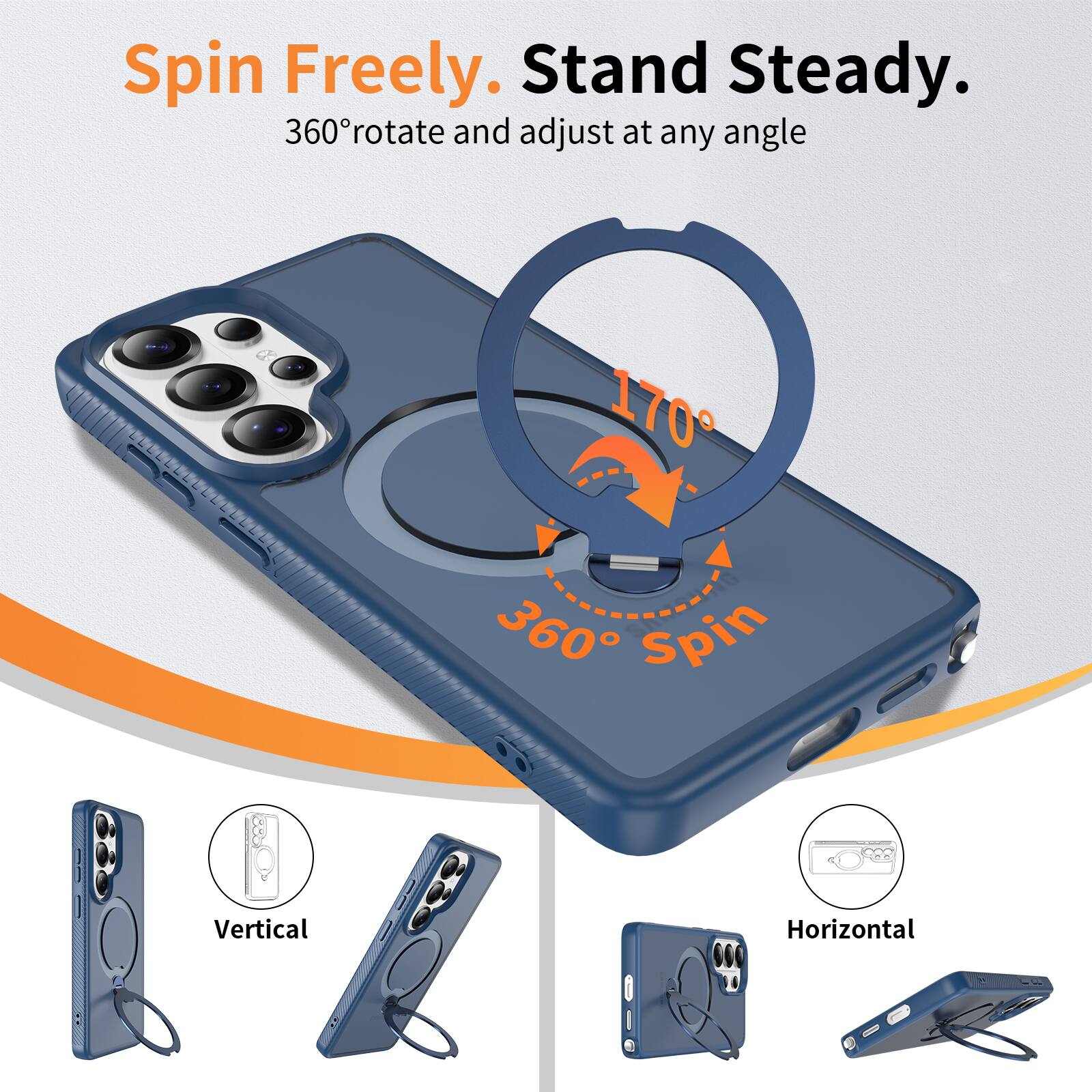 Spin Freely. Stand Steady.  
360° rotate and adjust at any angle  

170°  
360° Spin  

Vertical  
Horizontal
