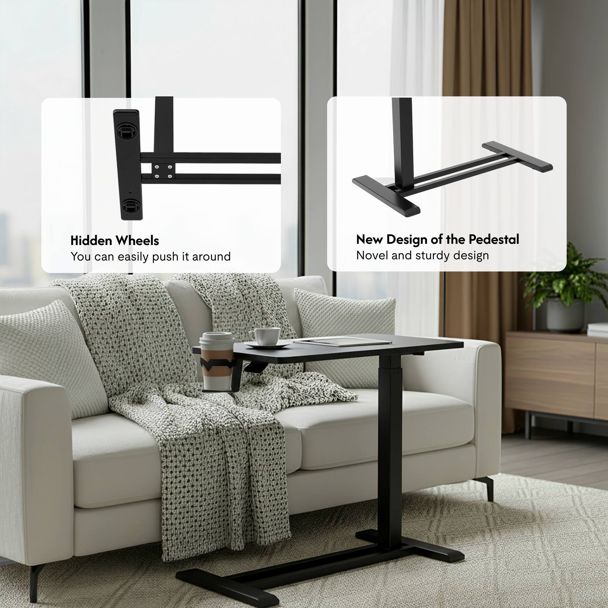 Hidden Wheels  
You can easily push it around  

New Design of the Pedestal  
Novel and sturdy design