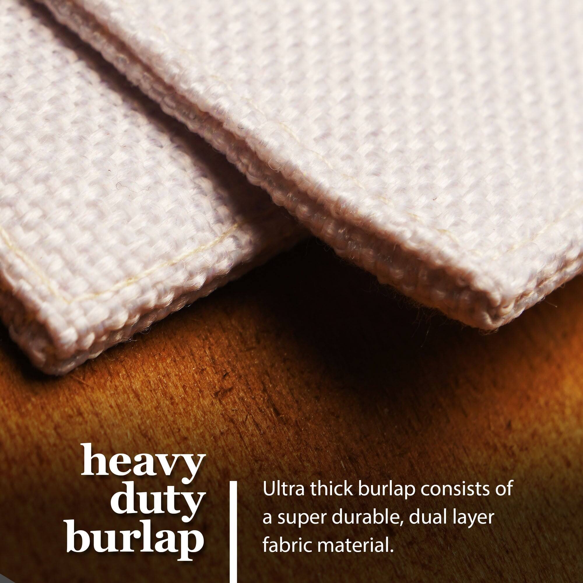 Heavy duty burlap  
Ultra thick burlap consists of a super durable, dual layer fabric material.