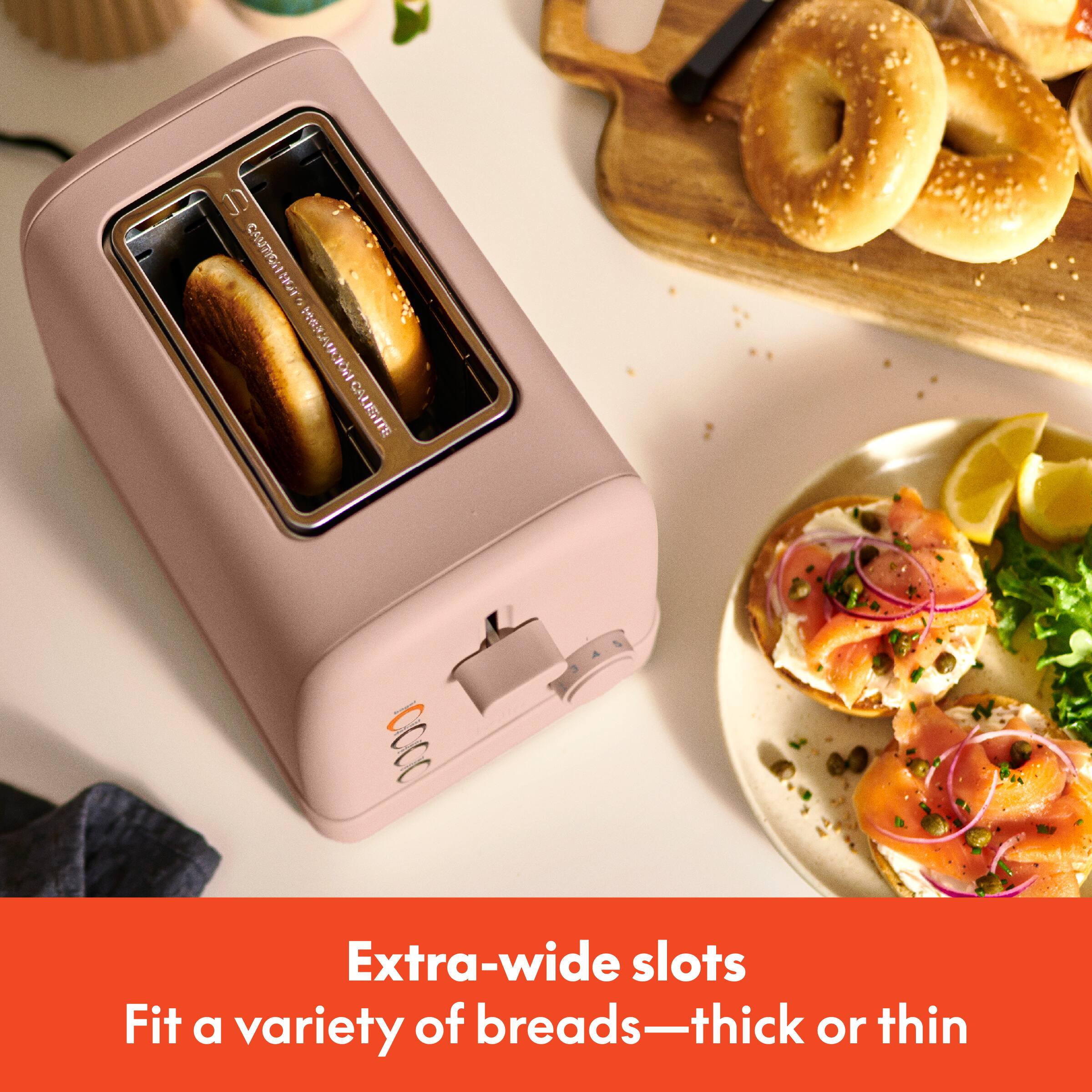 CAUTION: Please do not overcook. Extra-wide slots Fit a variety of breads—thick or thin