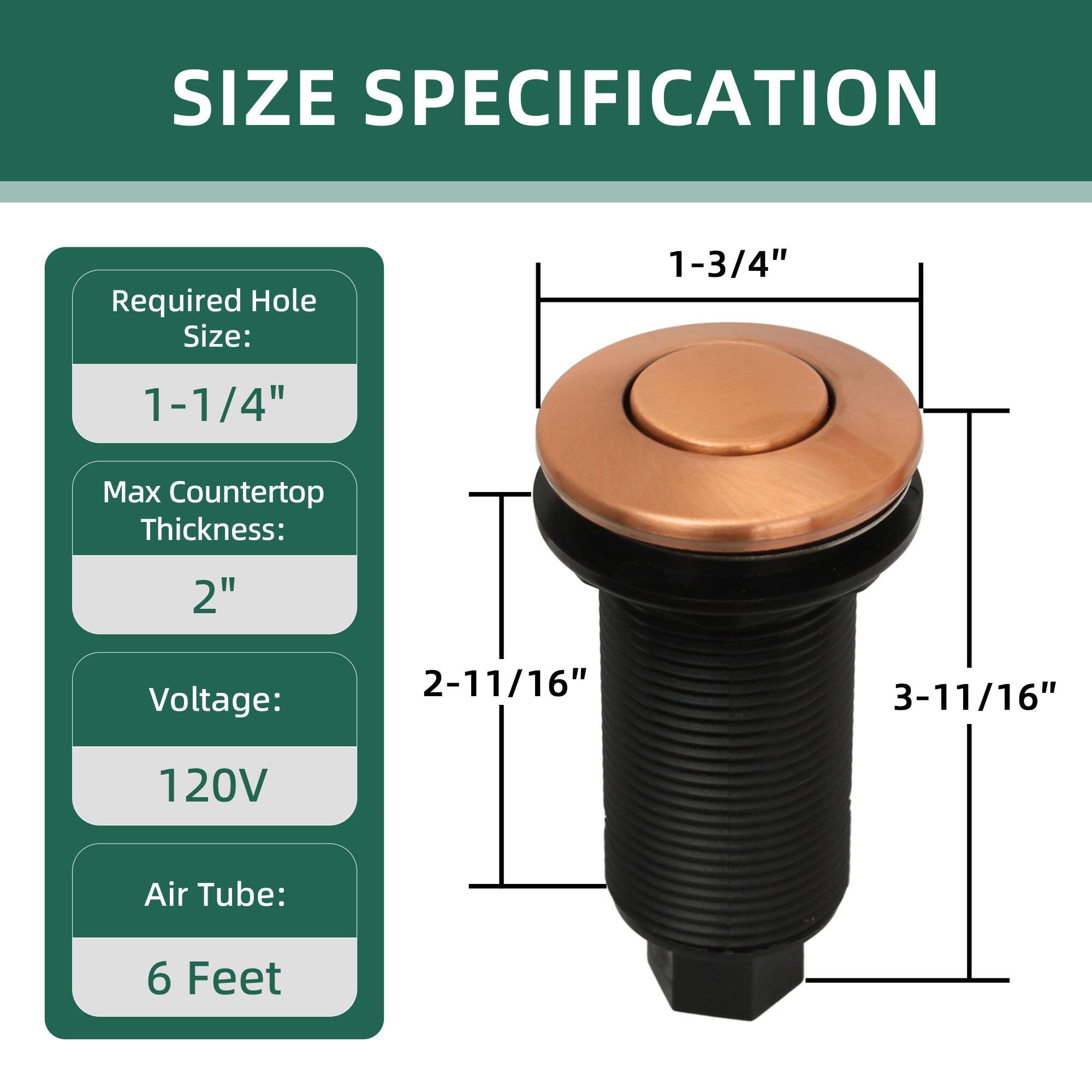 SIZE SPECIFICATION

Required Hole Size: 1-3/4"  
Max Countertop Thickness: 2"  
Voltage: 120V  
Air Tube: 6 Feet