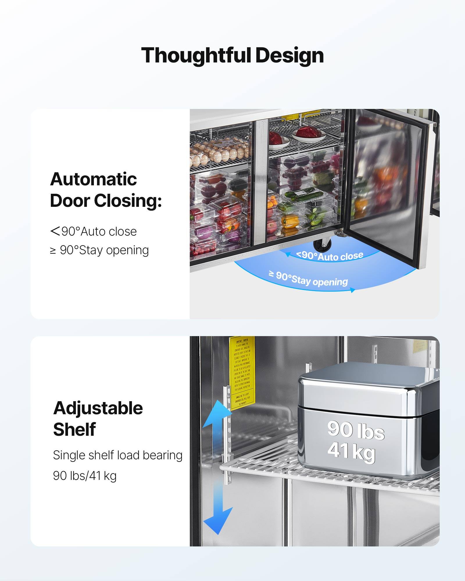 Thoughtful Design

Automatic Door Closing:
<90°Auto close
≥ 90°Stay opening

Adjustable Shelf
Single shelf load bearing
90 lbs/41 kg