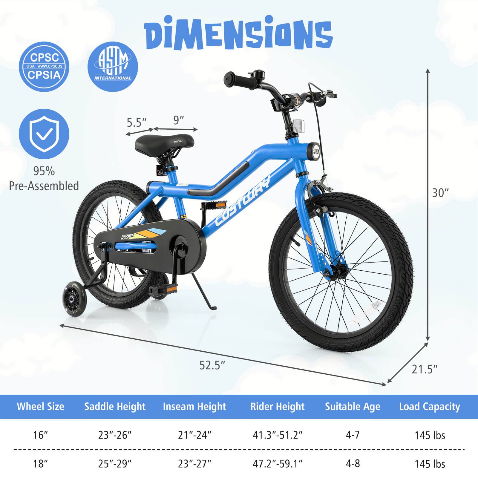 Sure, here is the corrected and grouped text from the image:

---

**Dimensions**

- **Wheel Size:** 16" or 18"
- **Saddle Height:** 23"-26" or 25"-29"
- **Inseam Height:** 21"-24" or 23"-27"
- **Rider Height:** 41.3"-51.2" or 47.2"-59.1"
- **Suitable Age:** 4-7 or 4-8
- **Load Capacity:** 145 lbs

**Measurements:**
- **Seat Height:** 5.5"
- **Handlebar Height:** 9"
- **Overall Height:** 30"
- **Overall Length:** 52.5"
- **Overall Width:** 21.5"

**Certifications:**
- CPSC USA
- CPSIA
- ASTM INTERNATIONAL

**Pre-Assembled:** 95%

---