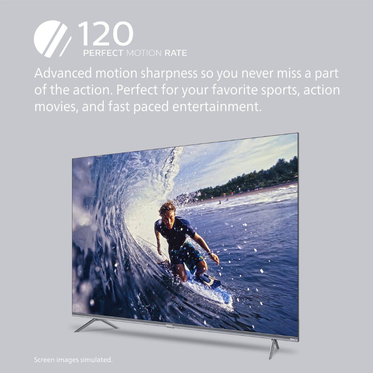 120 PERFECT MOTION RATE

Advanced motion sharpness so you never miss a part of the action. Perfect for your favorite sports, action movies, and fast-paced entertainment.

Screen images simulated.