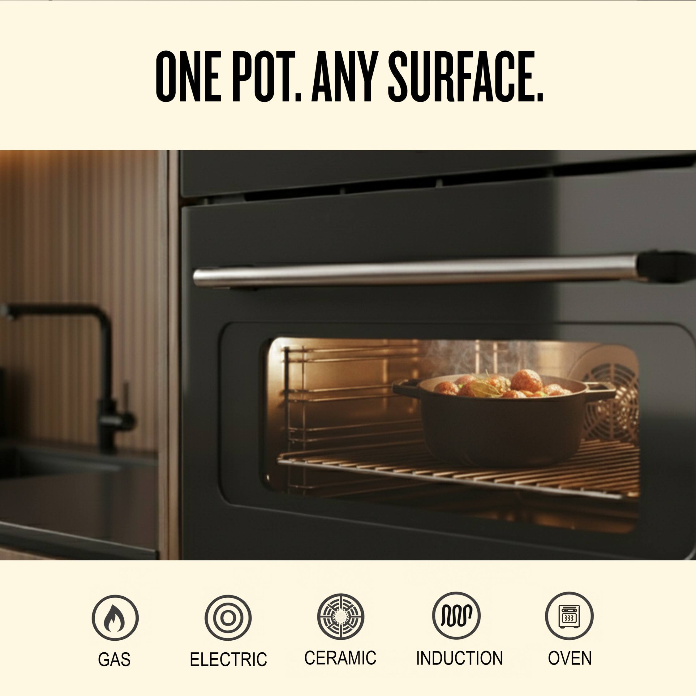 ONE POT. ANY SURFACE.

GAS  
ELECTRIC  
CERAMIC  
INDUCTION  
OVEN