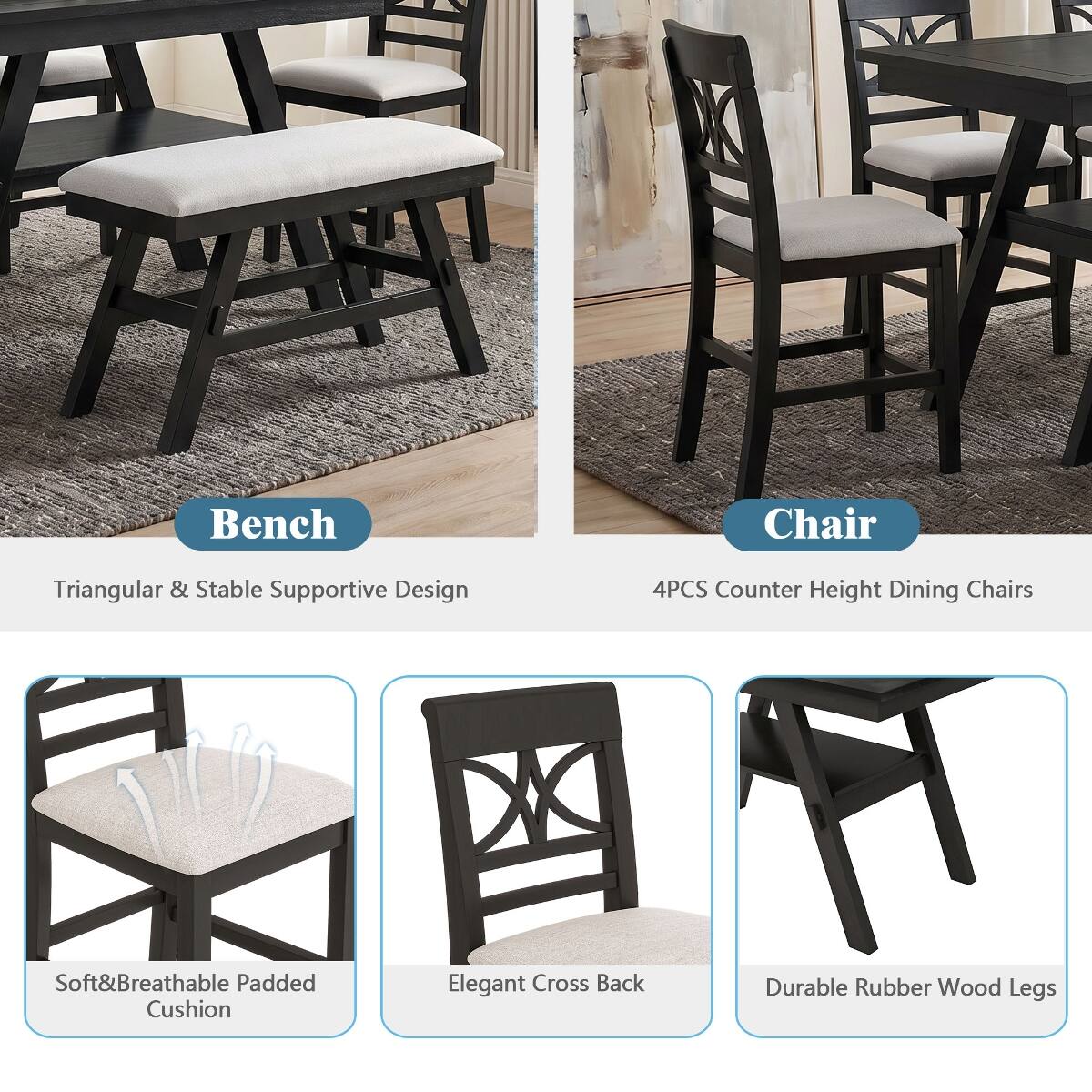 Bench  
Chair  
Triangular & Stable Supportive Design  
4PCS Counter Height Dining Chairs  
Soft & Breathable Padded Cushion  
Elegant Cross Back  
Durable Rubber Wood Legs