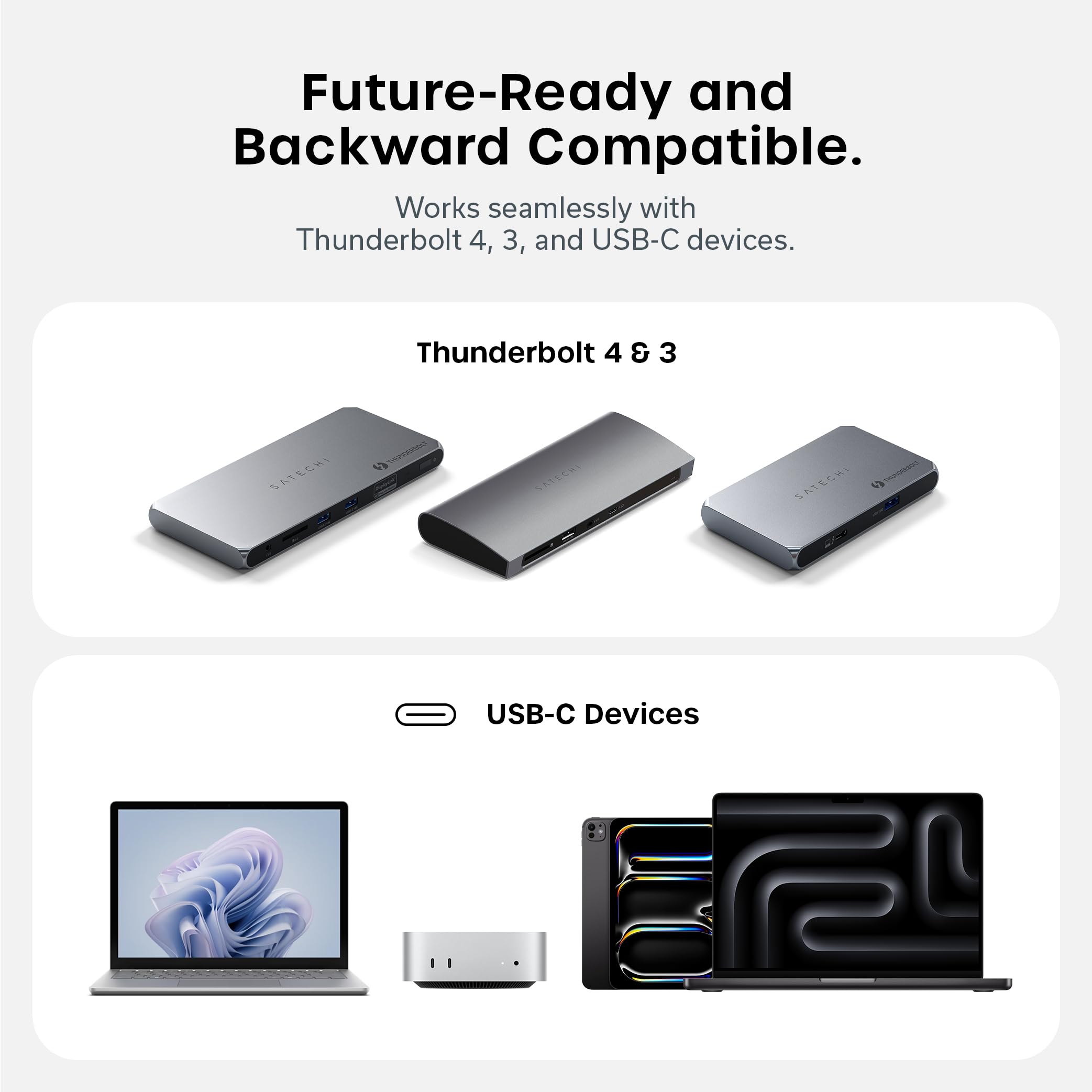 Future-Ready and Backward Compatible.  
Works seamlessly with Thunderbolt 4, 3, and USB-C devices.  

Thunderbolt 4 & 3  
SATECHI A1  

USB-C Devices