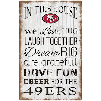 IN THIS HOUSE
we Love, HUG
LAUGH TOGETHER
Dream BIG
are grateful
HAVE FUN
CHEER FOR THE
49ERS