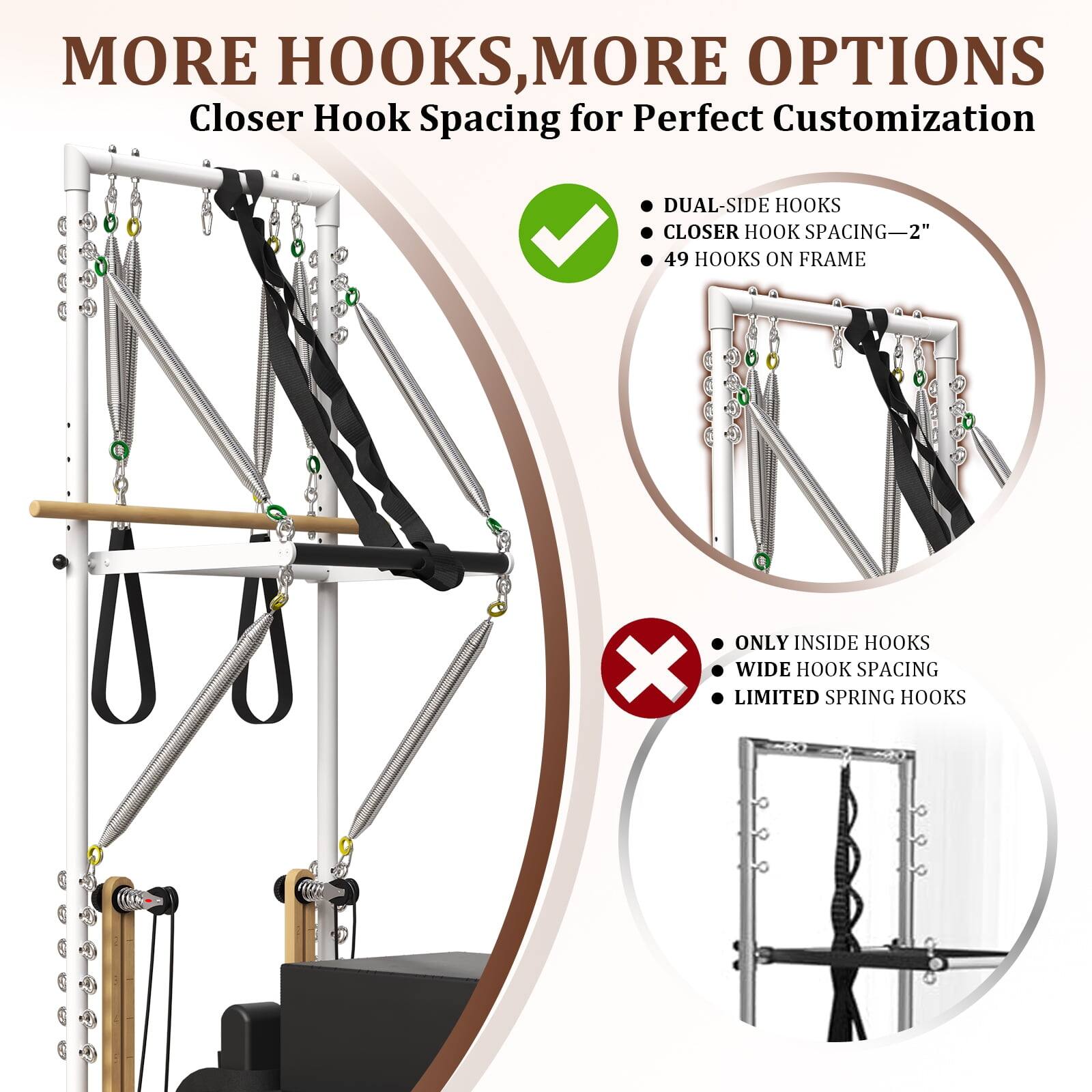 MORE HOOKS, MORE OPTIONS
Closer Hook Spacing for Perfect Customization
DUAL-SIDE HOOKS
CLOSER HOOK SPACING-2"
49 HOOKS ON FRAME
ONLY INSIDE HOOKS
X WIDE HOOK SPACING
LIMITED SPRING HOOKS