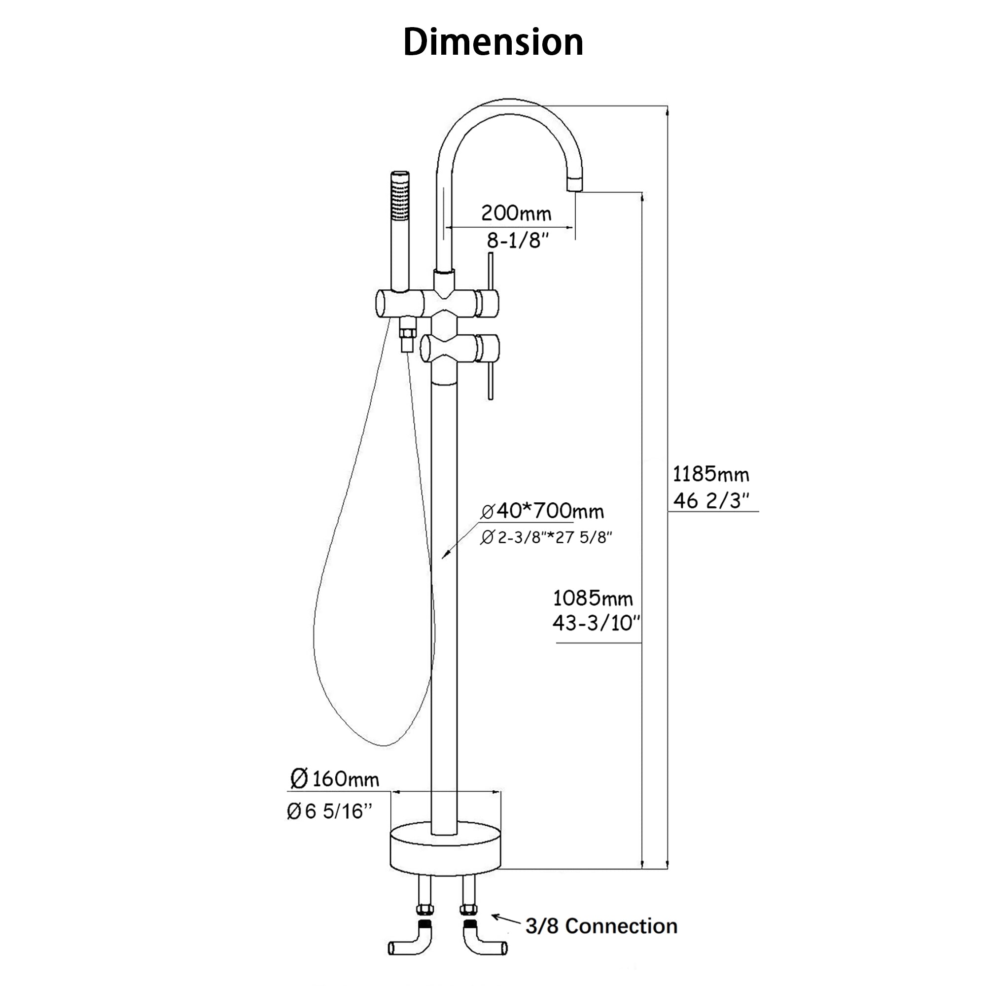 Dimension: 200mm 8-1/8", 1185mm 46 2/3", 40*700mm 2-3/8"*275/8", 1085mm 43-3/10", 160mm 06 6 5/16", 3/8 Connection