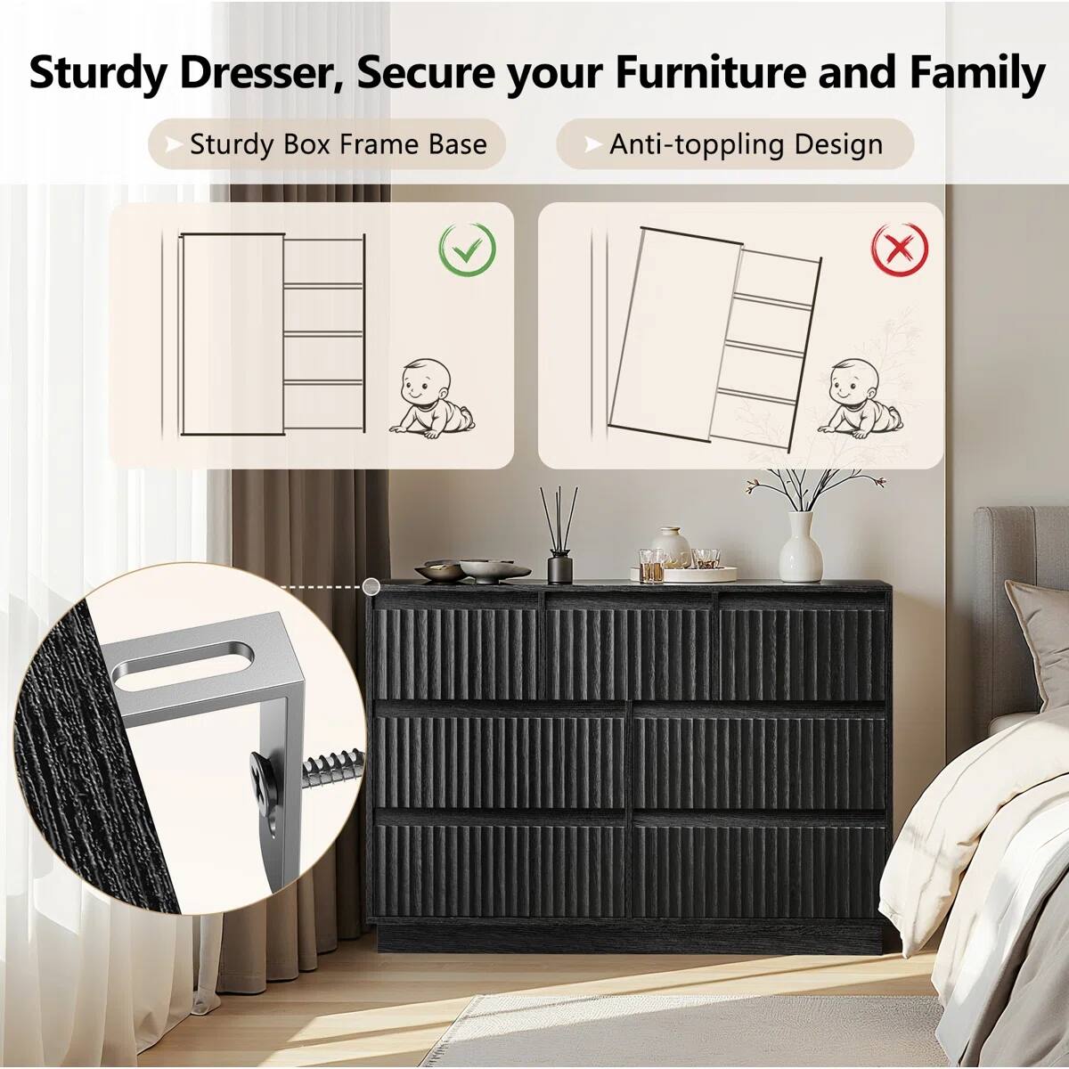 Sturdy Dresser, Secure your Furniture and Family

- Sturdy Box Frame Base
- Anti-toppling Design