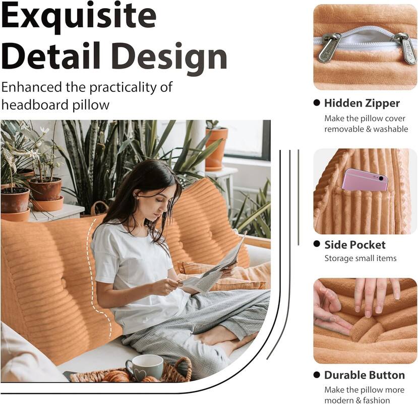 Exquisite Detail Design: Enhanced the practicality of headboard pillow

- Hidden Zipper: Make the pillow cover removable & washable
- Side Pocket: Storage for small items
- Durable Button: Make the pillow more modern & fashionable