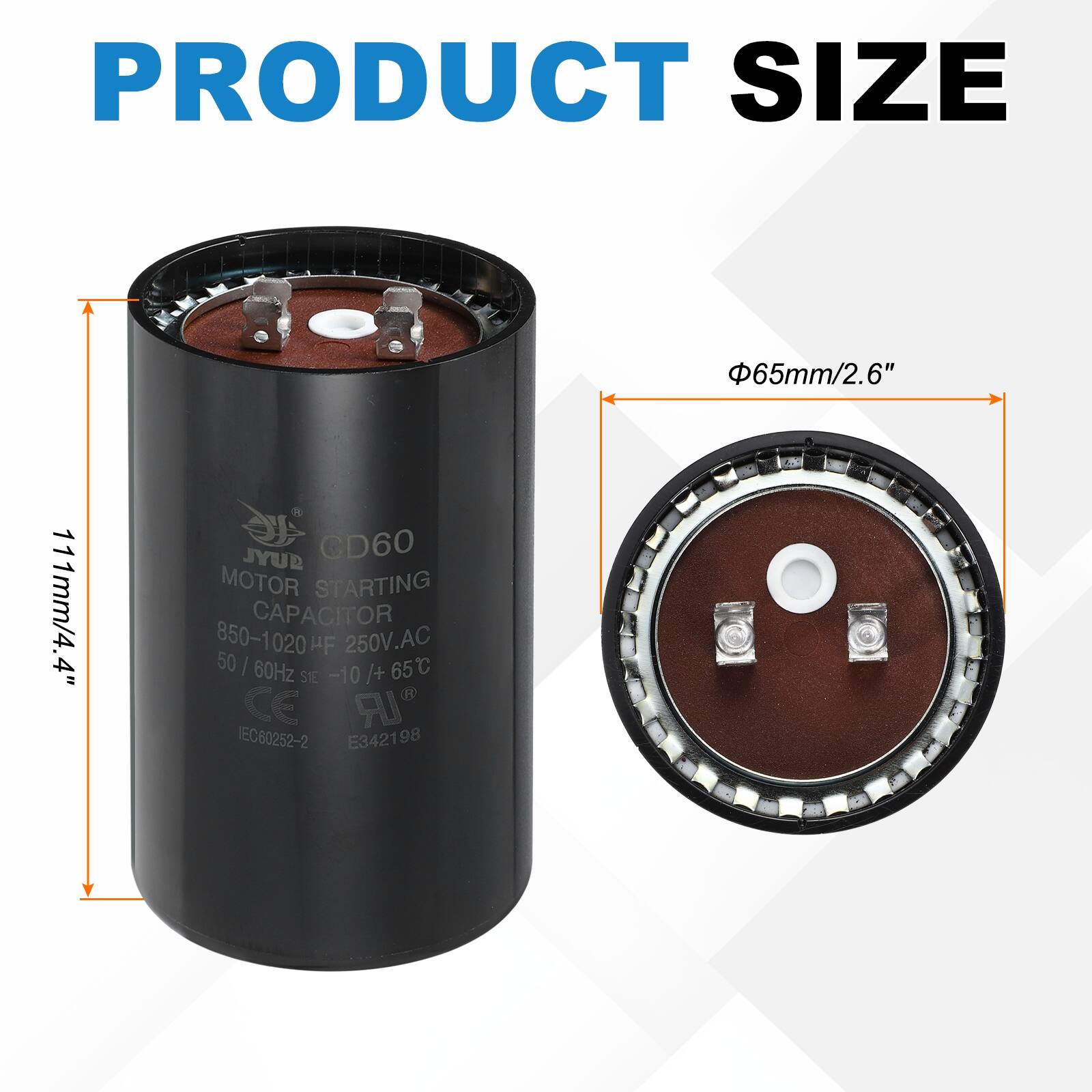 PRODUCT SIZE  
65mm/2.6"  
111mm/4.4"  

JYUD CD60 MOTOR STARTING CAPACITOR  
850-1020 µF 250V.AC 50 | 60Hz  
65C  
SIE -10 /+ 65°C  
CE IEC60252-2 E342198