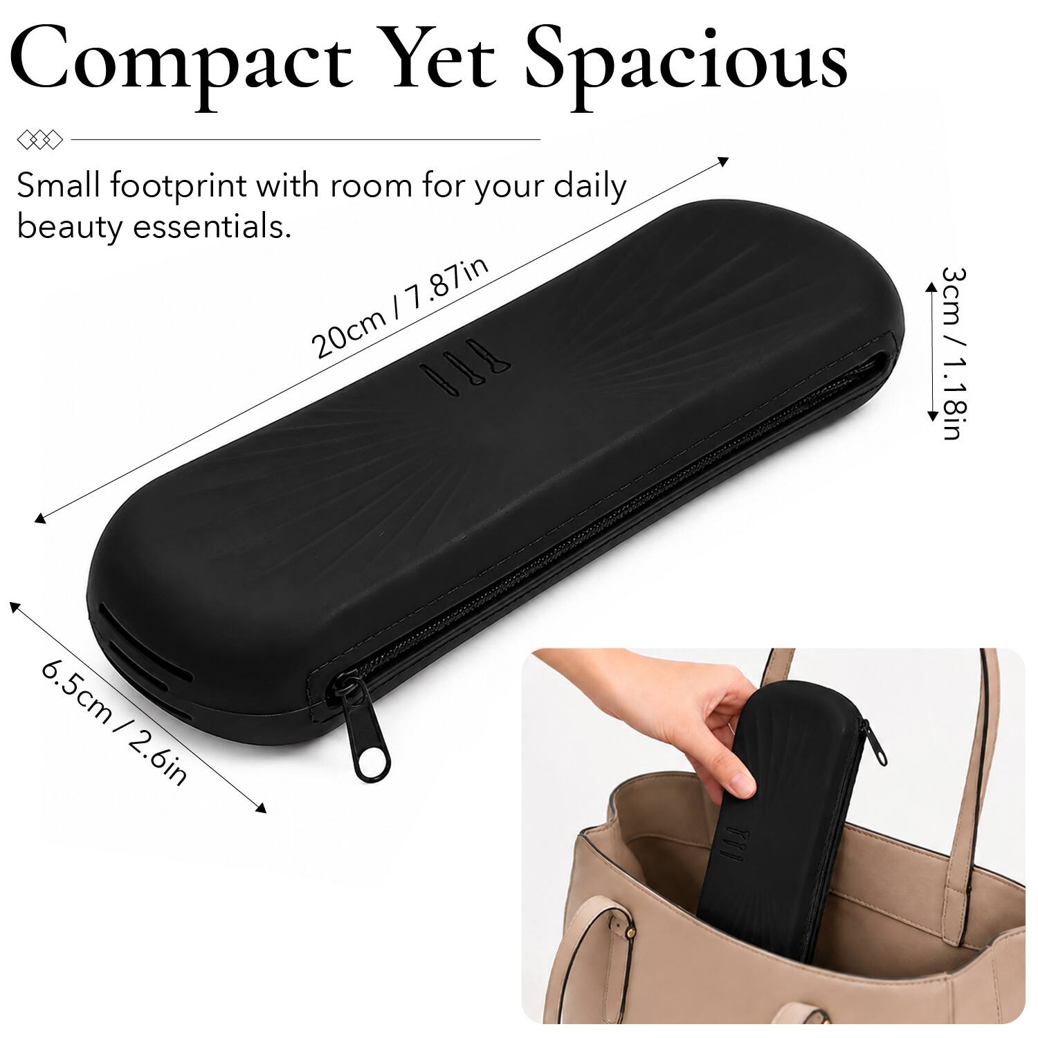 Compact Yet Spacious  
Small footprint with room for your daily beauty essentials.  
7.87in / 20cm  
3cm / 1.18in  
6.5cm / 2.6in