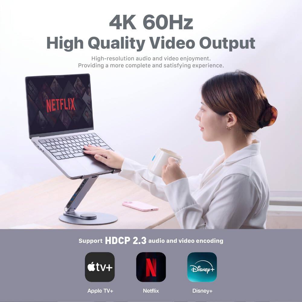 4K 60Hz High Quality Video Output  
High-resolution audio and video enjoyment. Providing a more complete and satisfying experience.  

Support HDCP 2.3 audio and video encoding  
- Apple TV+  
- Netflix  
- Disney+