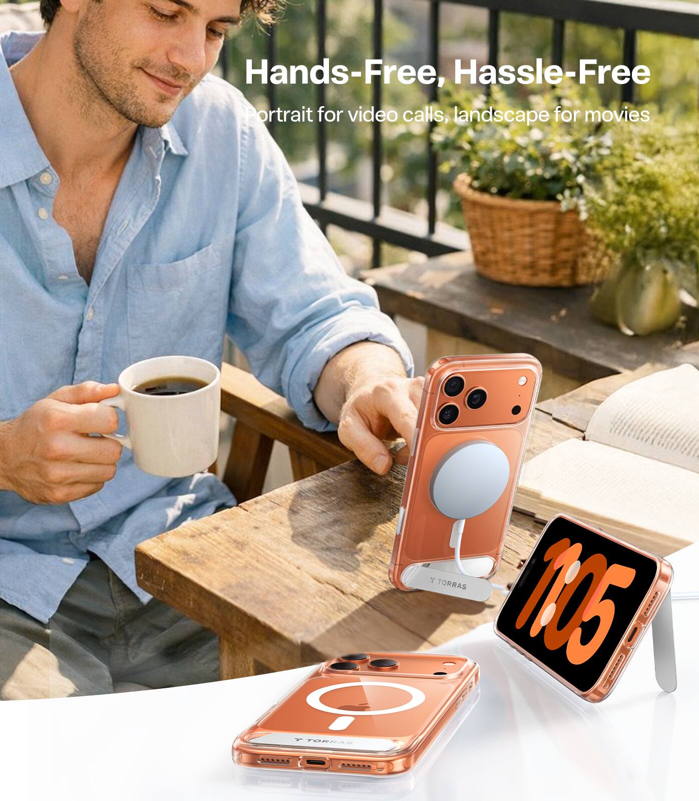 Hands-Free, Hassle-Free  
Portrait for video calls, landscape for movies  

T TORRAS 105