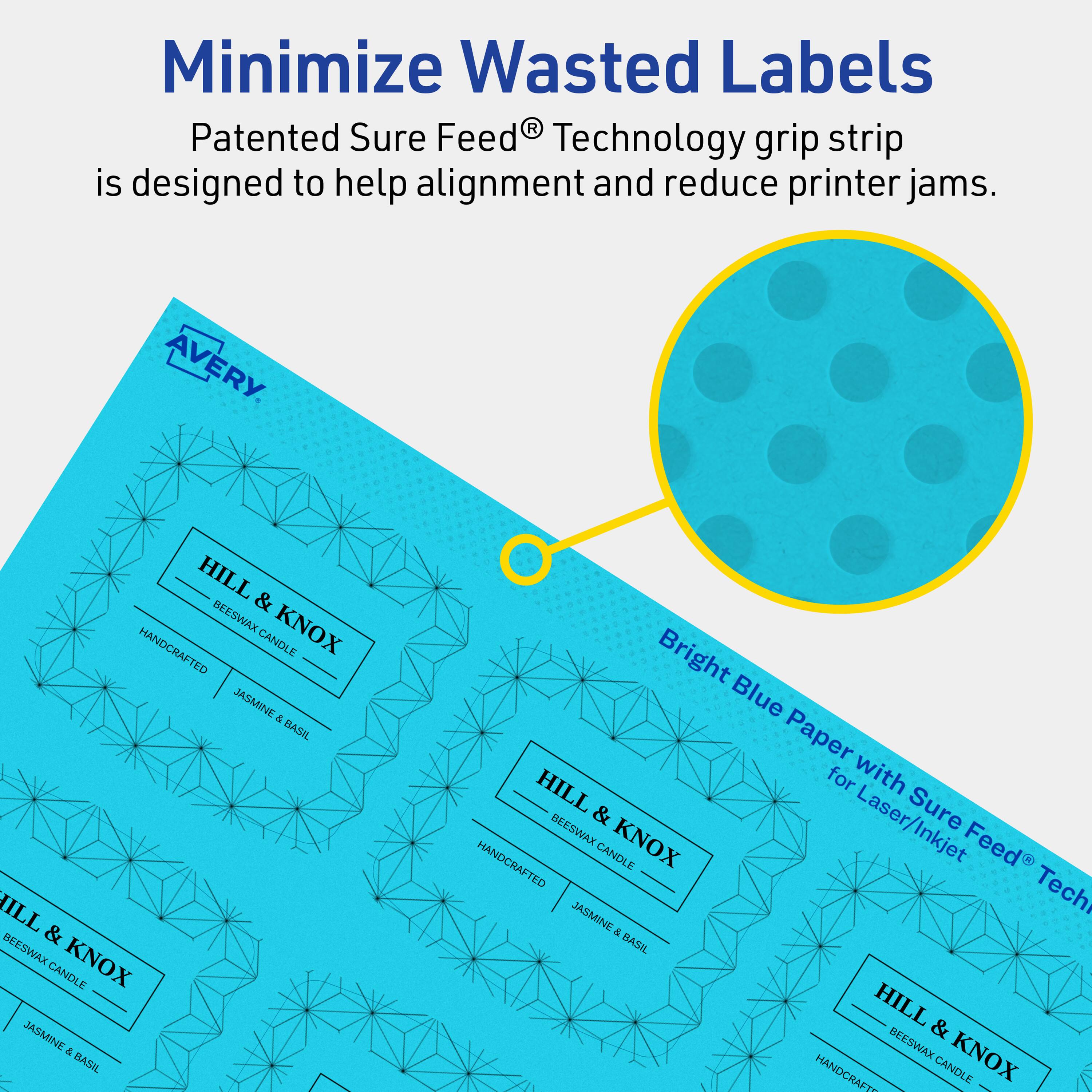 Minimize Wasted Labels

Patented Sure Feed® Technology grip strip is designed to help alignment and reduce printer jams.

AVERY

HILL & KNOX
BEESWAX CANDLE
HANDCRAFTED
JASMINE & BASIL

Bright Blue Paper with Sure Feed® Technology for Laser/Inkjet