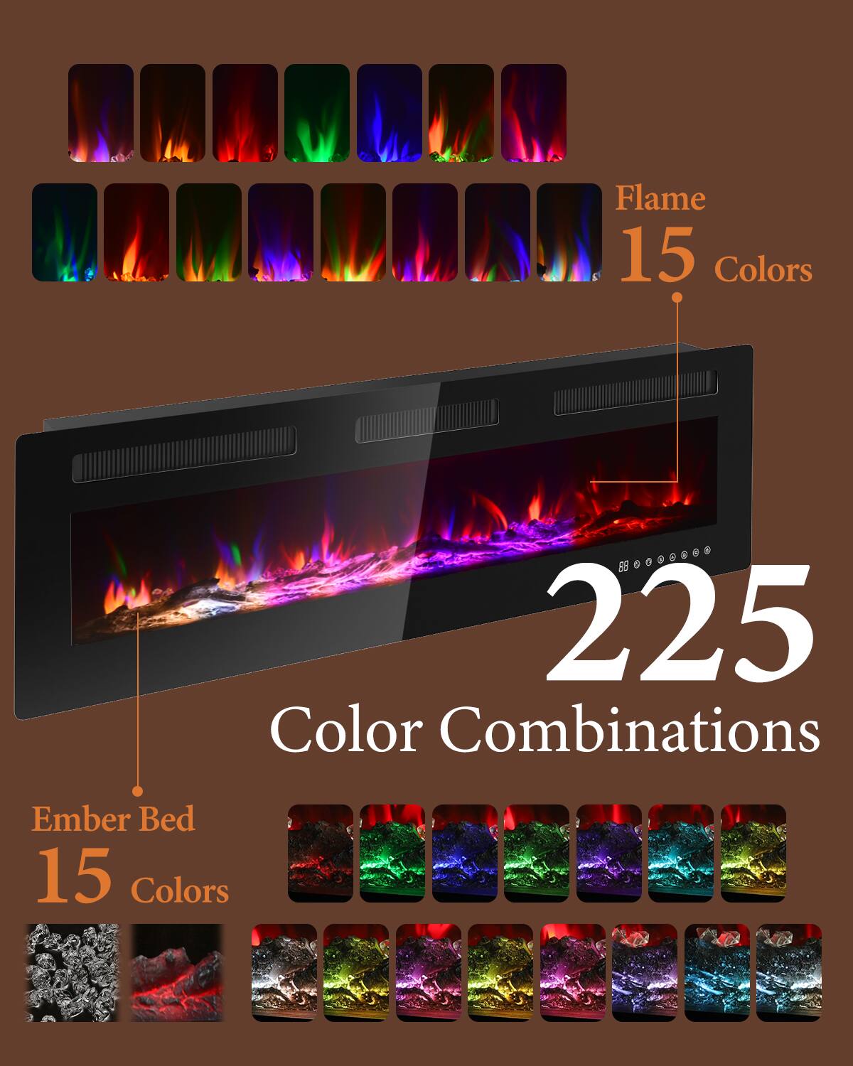 Flame 15 Colors  
225 Color Combinations  
Ember Bed 15 Colors