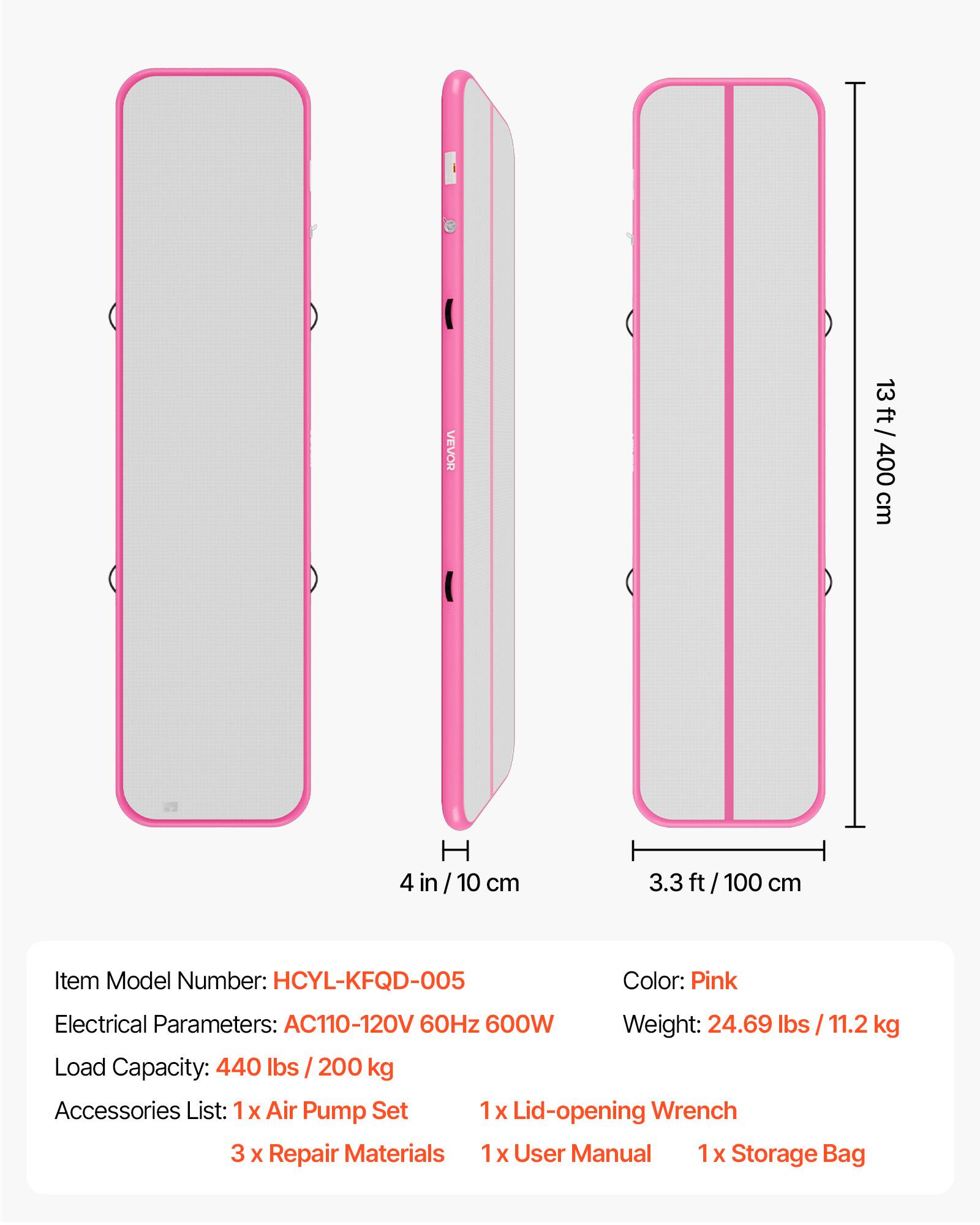 VEVOR 13 ft/ 13ft/ 400 cm  
H 4 in/ 10 cm  
3.3 ft/ 100 cm  

Item Model Number: HCYL-KFQD-005  
Color: Pink  
Electrical Parameters: AC110-120V 60Hz 600W  
Weight: 24.69 lbs / 11.2 kg  
Load Capacity: 440 lbs / 200 kg  

Accessories List:  
1 x Air Pump Set  
1 x Lid-opening Wrench  
3 x Repair Materials  
1 x User Manual  
1 x Storage Bag