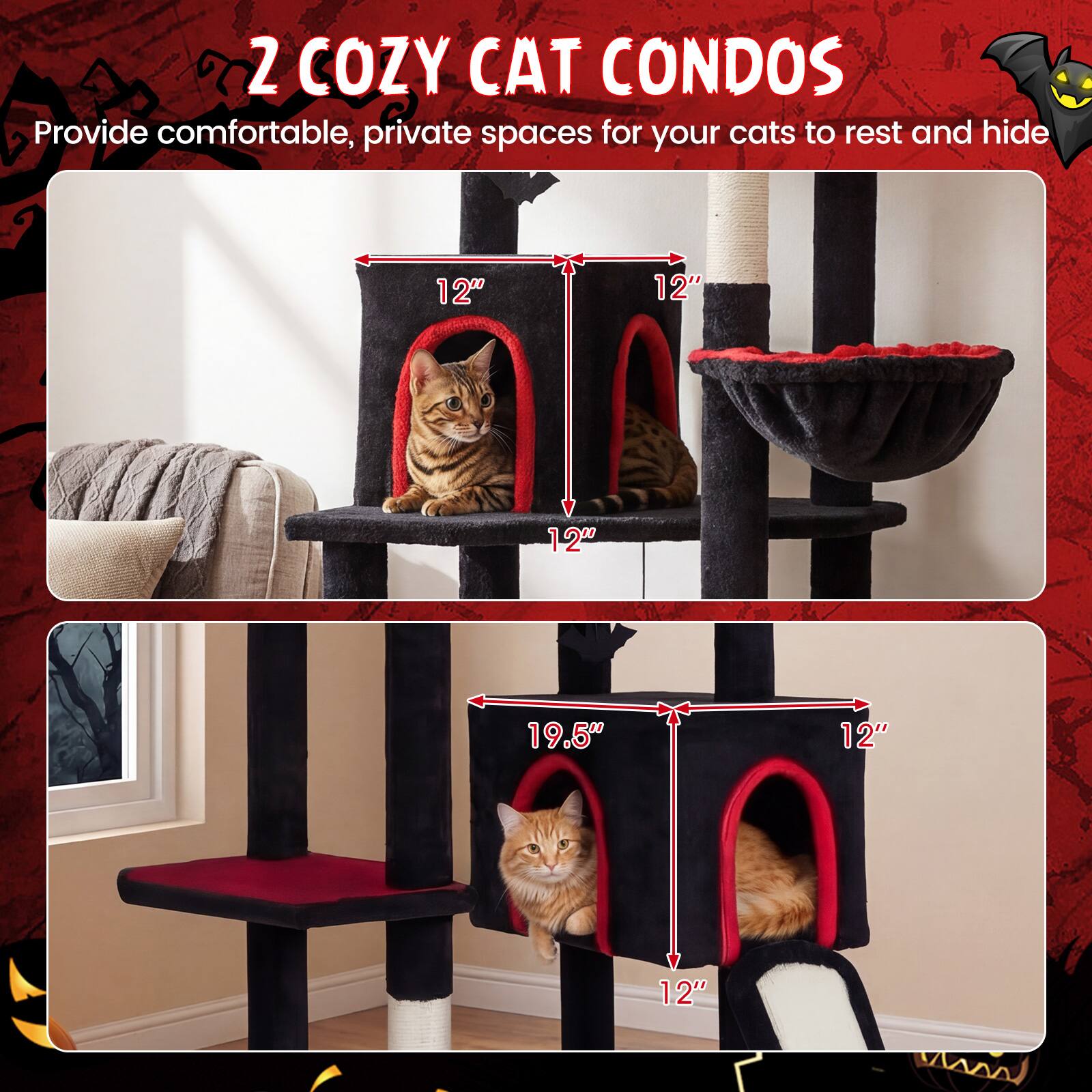 2 COZY CAT CONDOS  
Provide comfortable, private spaces for your cats to rest and hide  

12"  
12"  
12"  
19.5"  
12"  
12"
