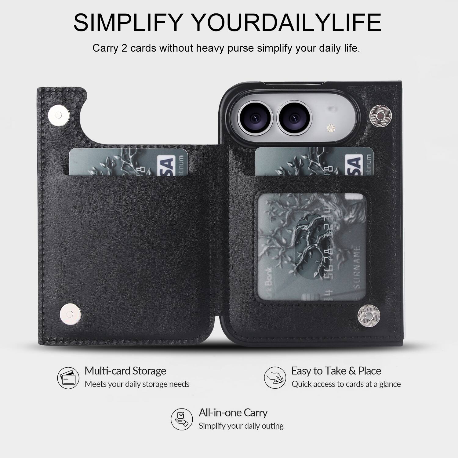 Simplify Your Daily Life

Carry 2 cards without heavy purse simplify your daily life.

Multi-card Storage
Meets your daily storage needs

Easy to Take & Place
Quick access to cards at a glance

All-in-one Carry
Simplify your daily outing