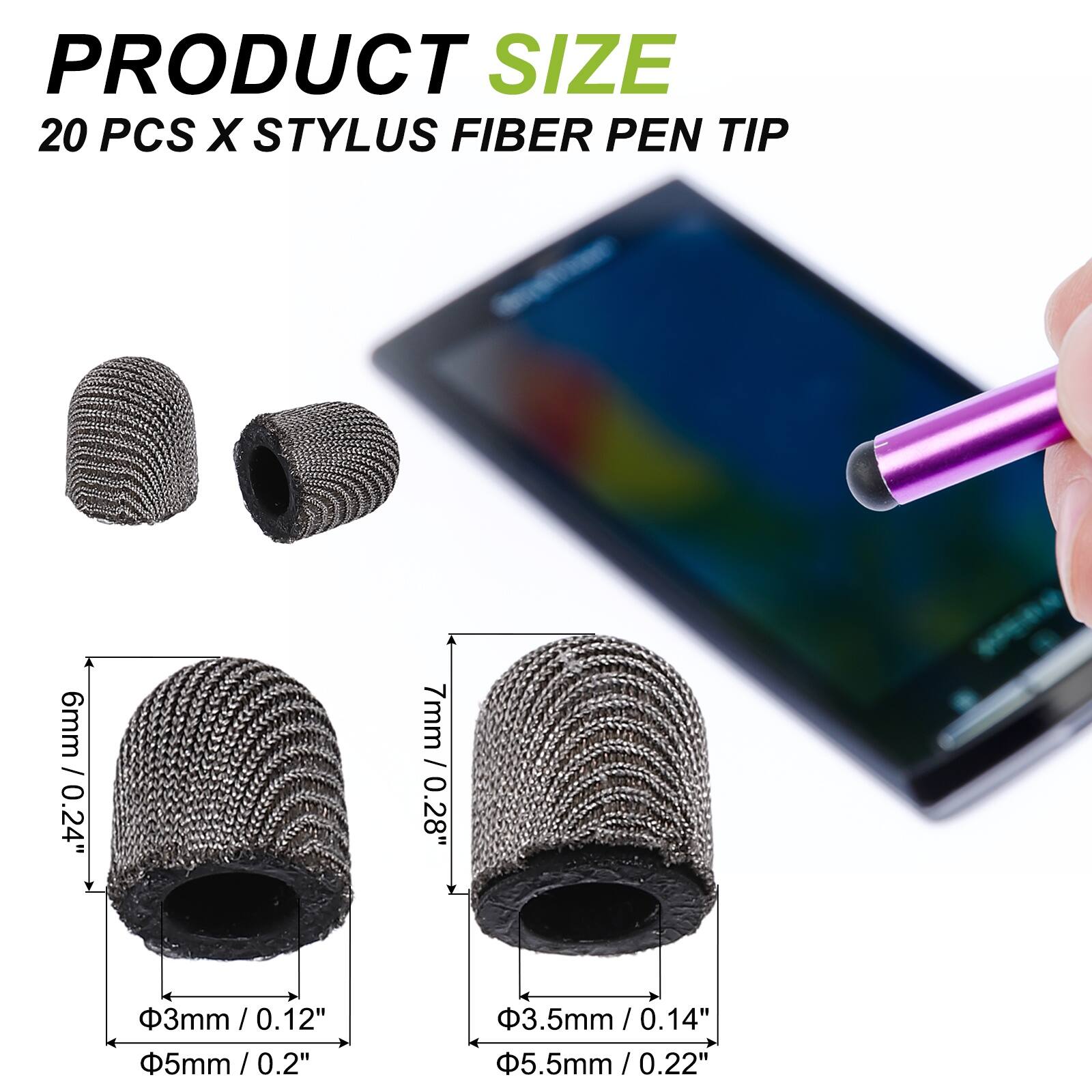 PRODUCT SIZE  
20 PCS X STYLUS FIBER PEN TIP  

- 6mm / 0.24"  
- 7mm / 0.28"  
- 3mm / 0.12"  
- 3.5mm / 0.14"  
- 5mm / 0.2"  
- 5.5mm / 0.22"