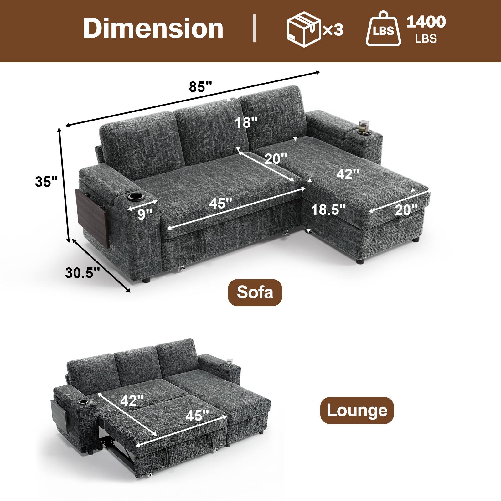 Dimension  
1400 LBS  
85" x 18" x 35" x 9" x 45" x 20" x 42" x 18.5" x 20" x 30.5"  
Sofa  
42" x 45"  
Lounge