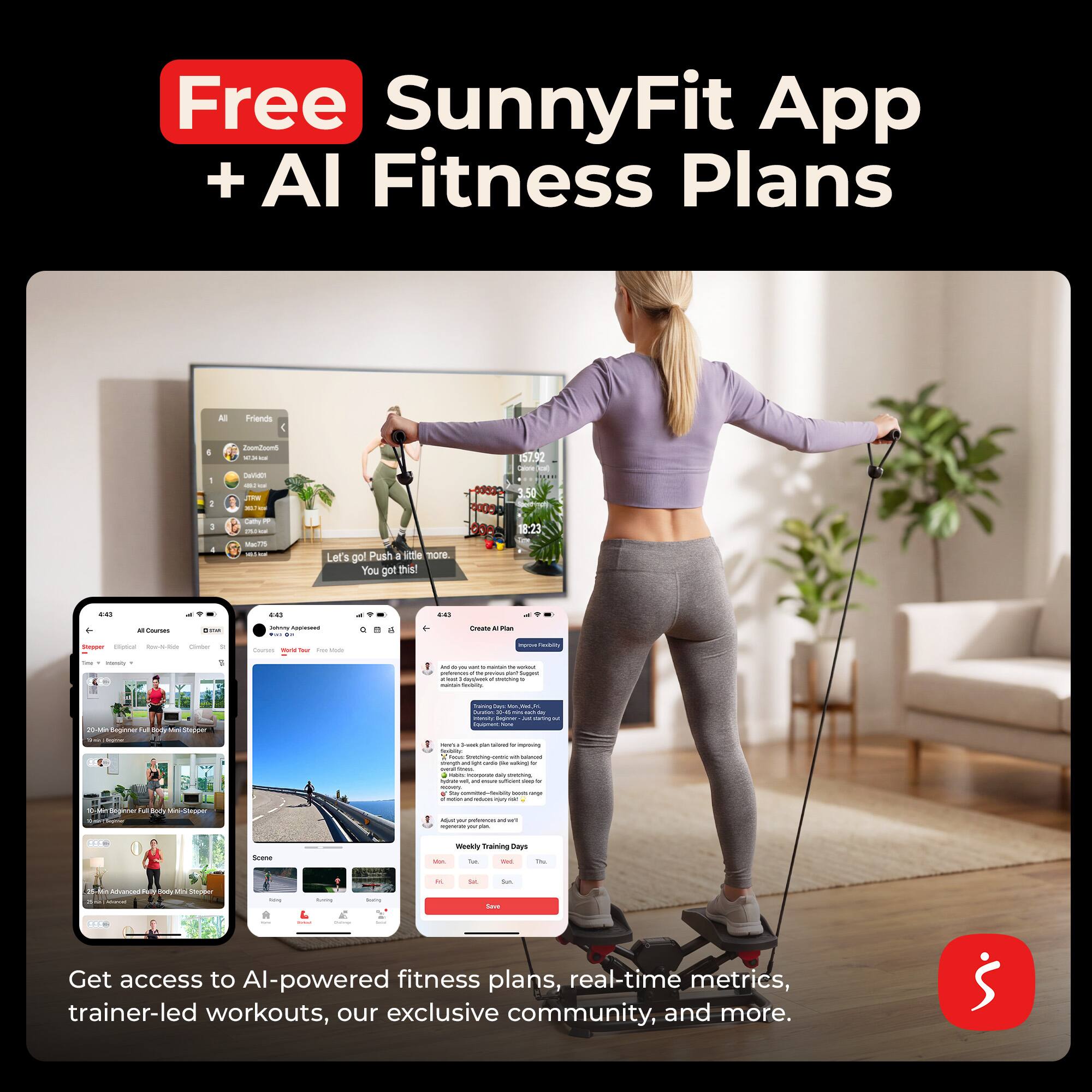 Free SunnyFit App + AI Fitness Plans

AU
Friends
6
ZoonZoom6
(57.92
-
DaVid!! 
APIN
i
NET
1 4
Catty Mac775 1 H
Let's go! Push a little more. You got this!
8:23
44)
co
4.41
6
10 Courses
DON
JullAry Applessed THE 
Cream All Man
Stepper Dietal Rou-re-fill Cinter
Cources Well Tour to Web
agove Fendality
for - really
are you - mitten - - previous - Sugard arease GetChey n martan! Terbily.
20-Min Begener   We Shopper Riginer,
Joney  With - BY Gunnan . A - sus 5 minity Segine AN servy M Calories MILK men's lank Homple ingroving
Segener FA Body alci 
C foods doetting - un Caloried thingth and agiciando the solving in tunal Revarse - hosports daily meding deep! massery. be - temps - mium. - IQUE your proves