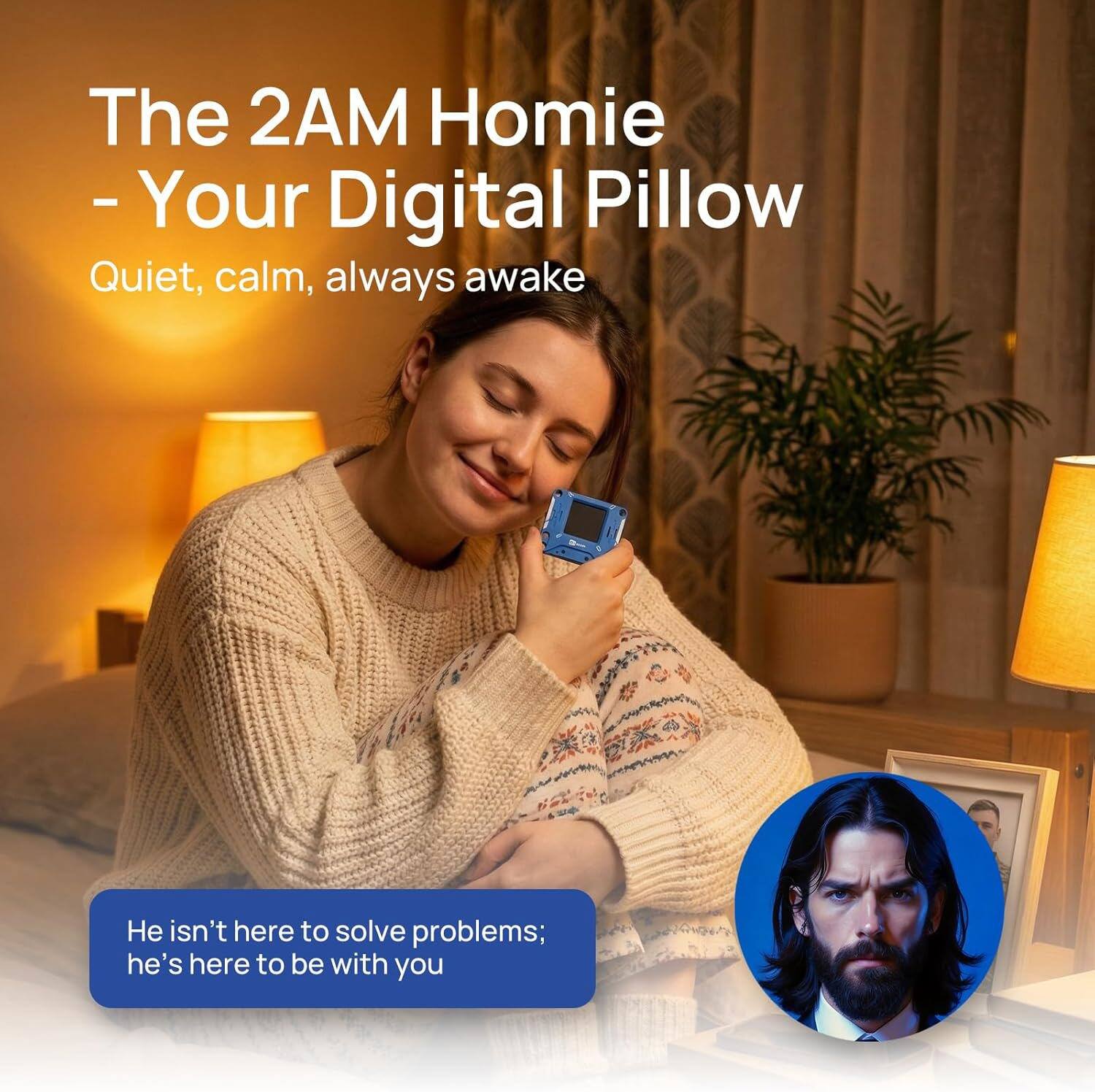 The 2AM Homie - Your Digital Pillow  
Quiet, calm, always awake  

He isn't here to solve problems; he's here to be with you