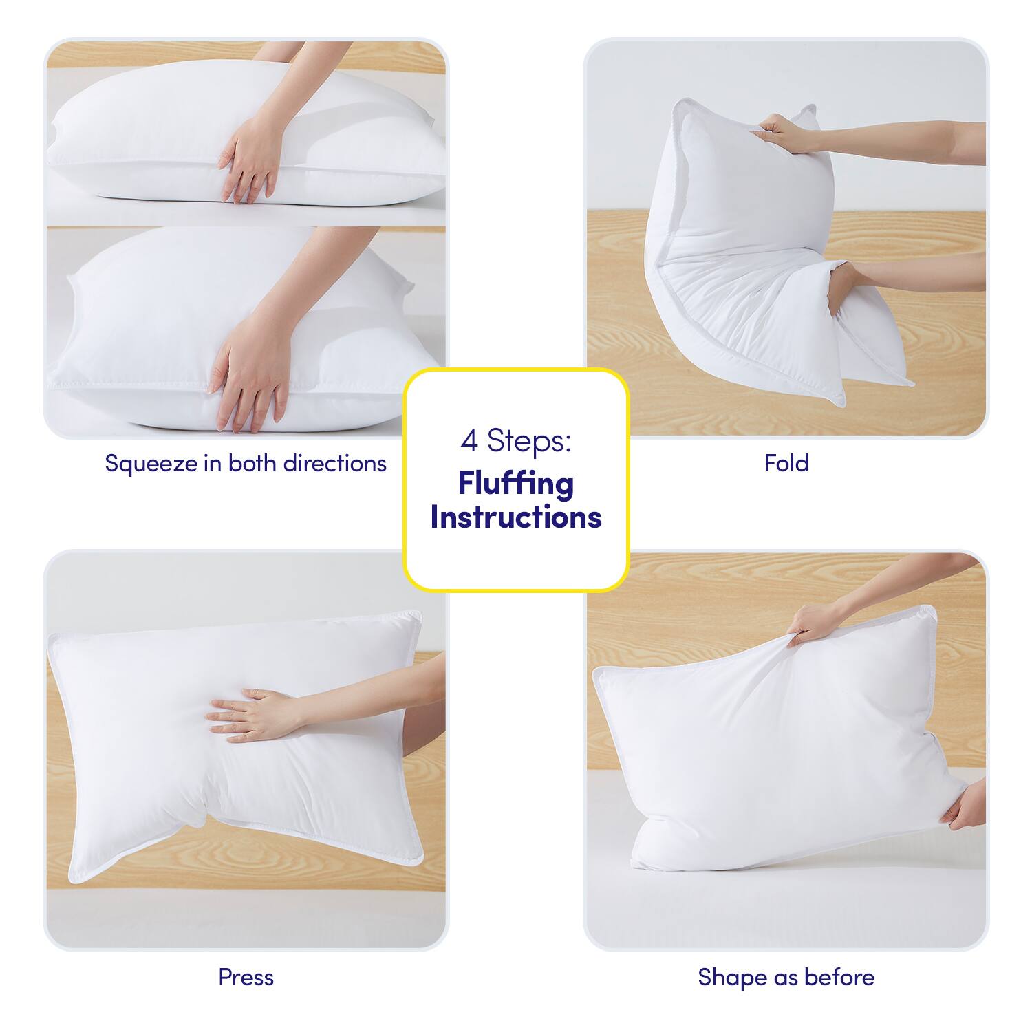 4 Steps: Fluffing Instructions

1. Squeeze in both directions
2. Fold
3. Press
4. Shape as before