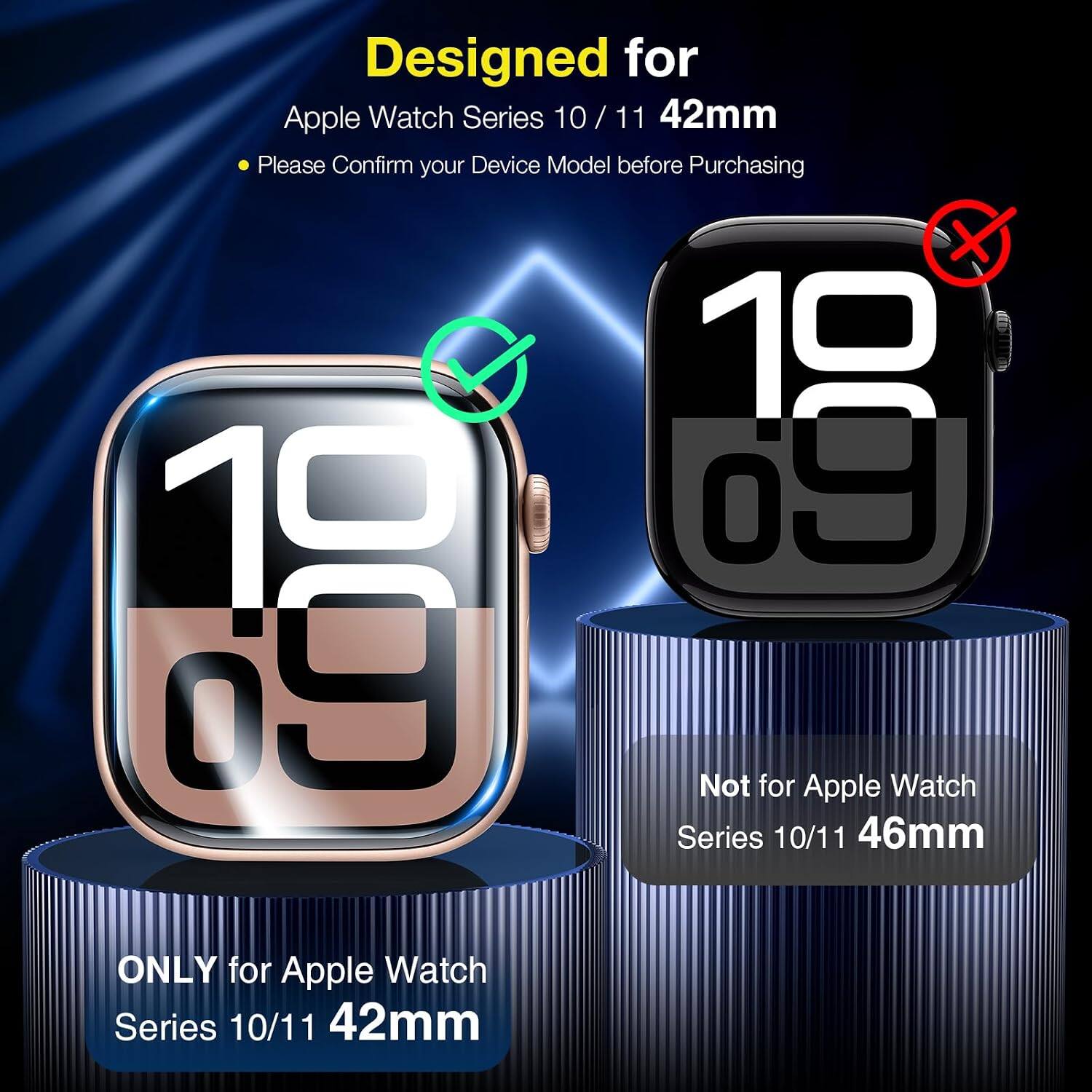 Designed for Apple Watch Series 10/11 42mm  
Please Confirm your Device Model before Purchasing  
100  
Not for Apple Watch Series 10/11 46mm  
ONLY for Apple Watch Series 10/11 42mm