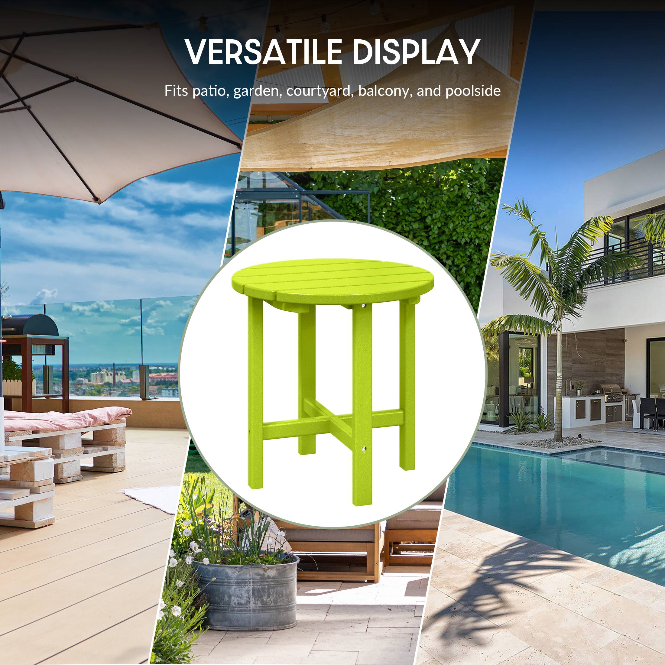 VERSATILE DISPLAY  
Fits patio, garden, courtyard, balcony, and poolside