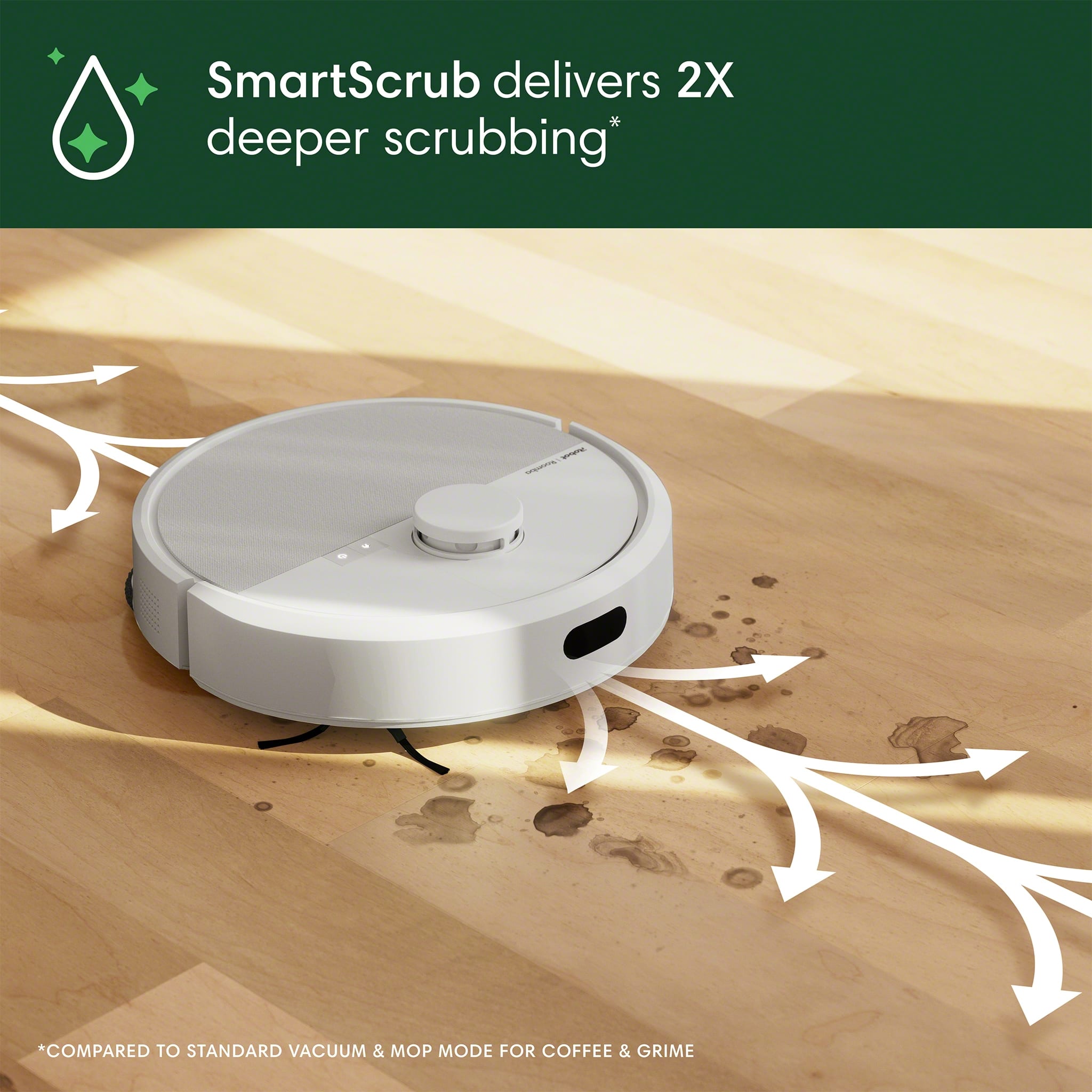 SmartScrub delivers 2X deeper scrubbing compared to standard vacuum and OP mode for coffee and grime.