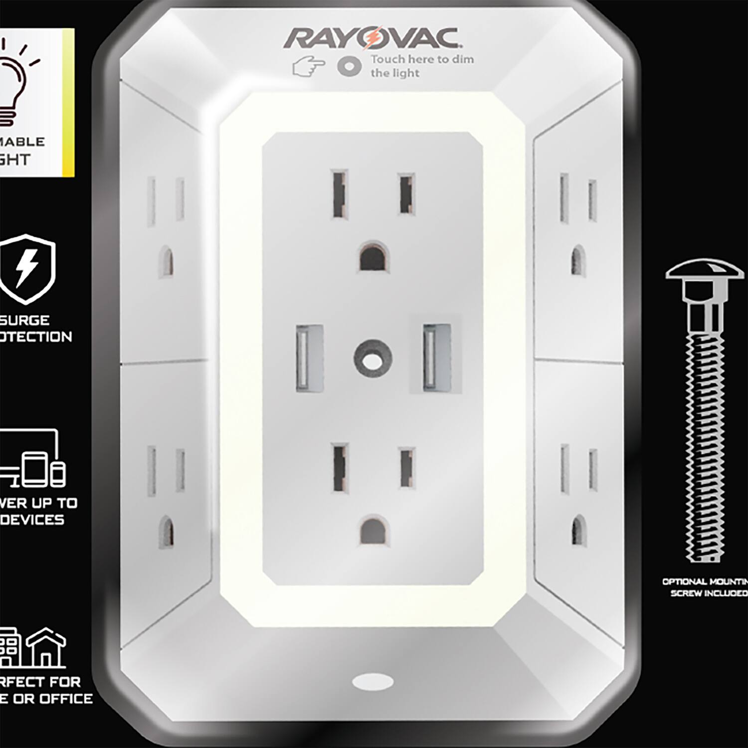 RAYOVAC  
Touch here to dim the light  

- ADJUSTABLE LIGHT  
- SURGE PROTECTION  
- POWER UP TO 10 DEVICES  
- OPTIONAL MOUNTING SCREW INCLUDED  
- PERFECT FOR HOME OR OFFICE