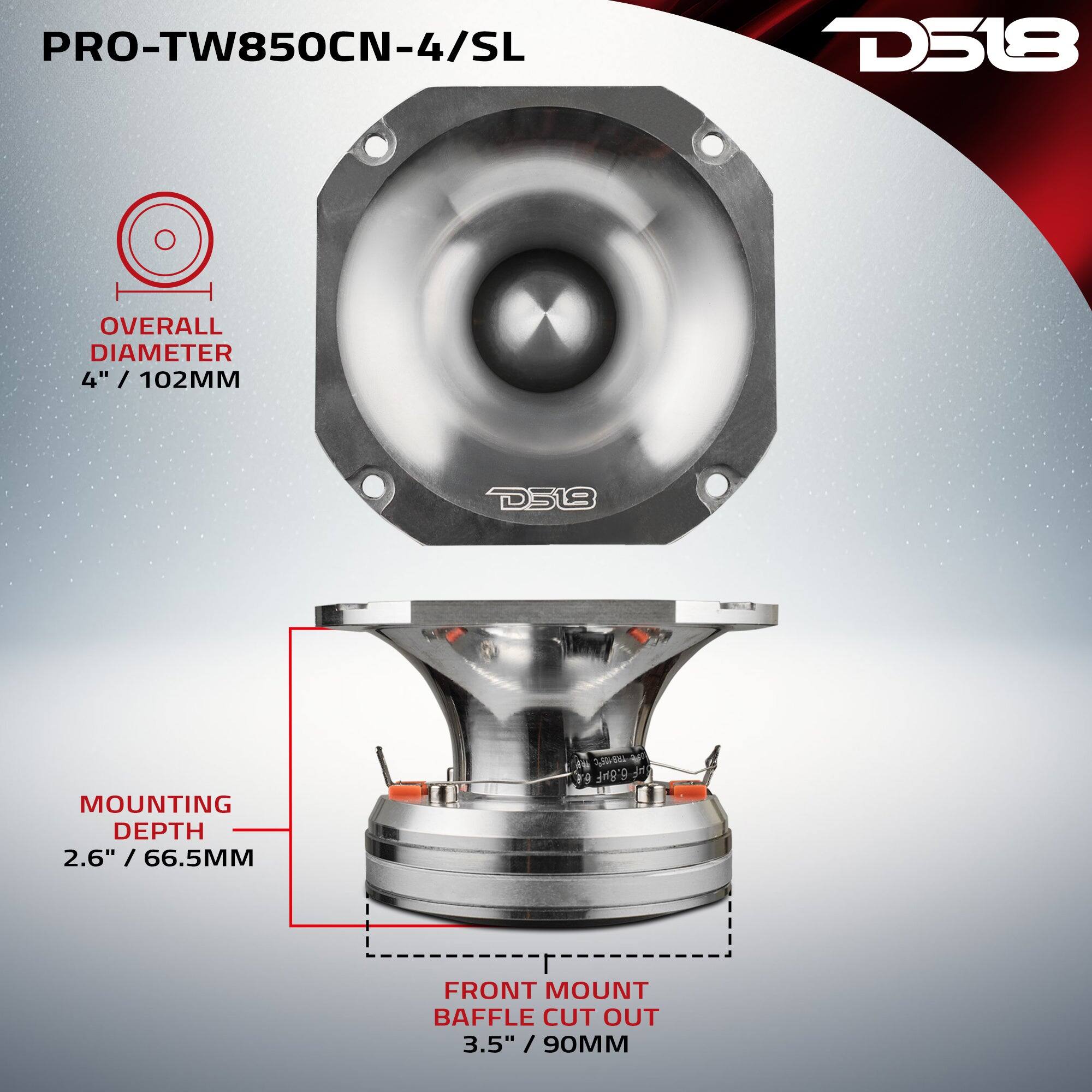 PRO-TW850CN-4/SL  
D518  
OVERALL DIAMETER 4" / 102MM  
MOUNTING DEPTH 2.6" / 66.5MM  
FRONT MOUNT BAFFLE CUT OUT 3.5" / 90MM