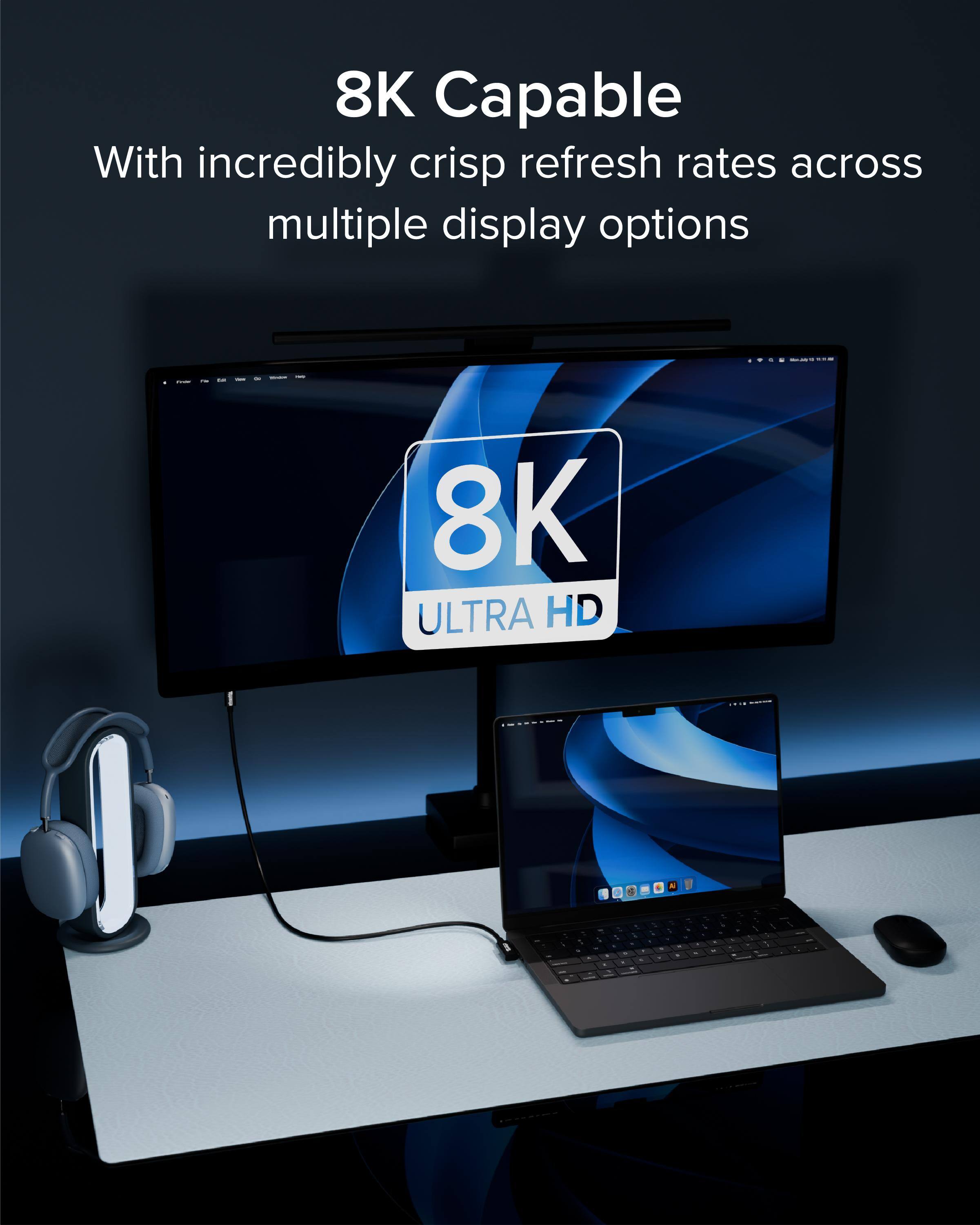 8K Capable  
With incredibly crisp refresh rates across multiple display options  
8K ULTRA HD