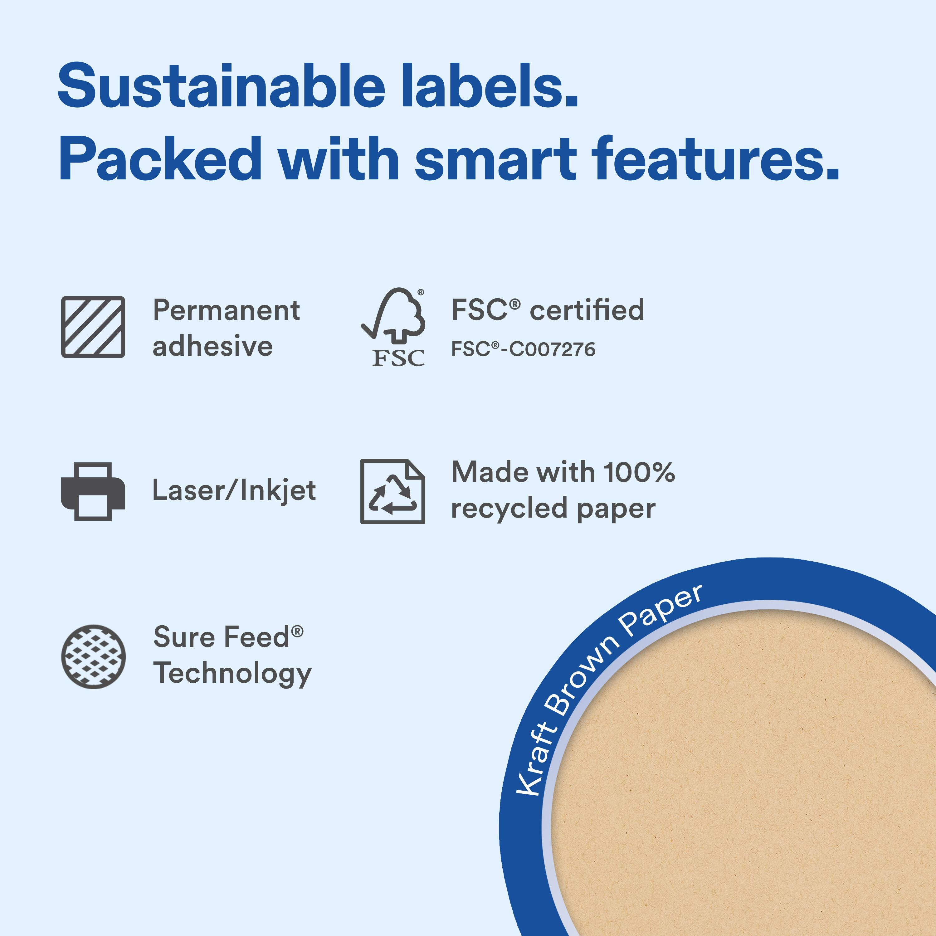 Sustainable labels.  
Packed with smart features.  

- Permanent adhesive  
- FSC® certified FSC®-C007276  
- Laser/Inkjet  
- Made with 100% recycled paper  
- Sure Feed® Technology  

Kraft Brown Paper