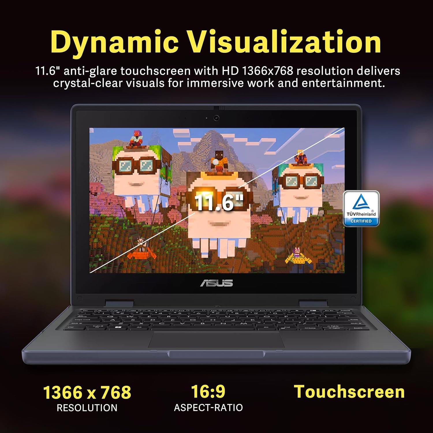 Dynamic Visualization

11.6" anti-glare touchscreen with HD 1366x768 resolution delivers crystal-clear visuals for immersive work and entertainment.

1366 x 768  
RESOLUTION

16:9  
ASPECT-RATIO

Touchscreen

TUVRheinland CERTIFIED