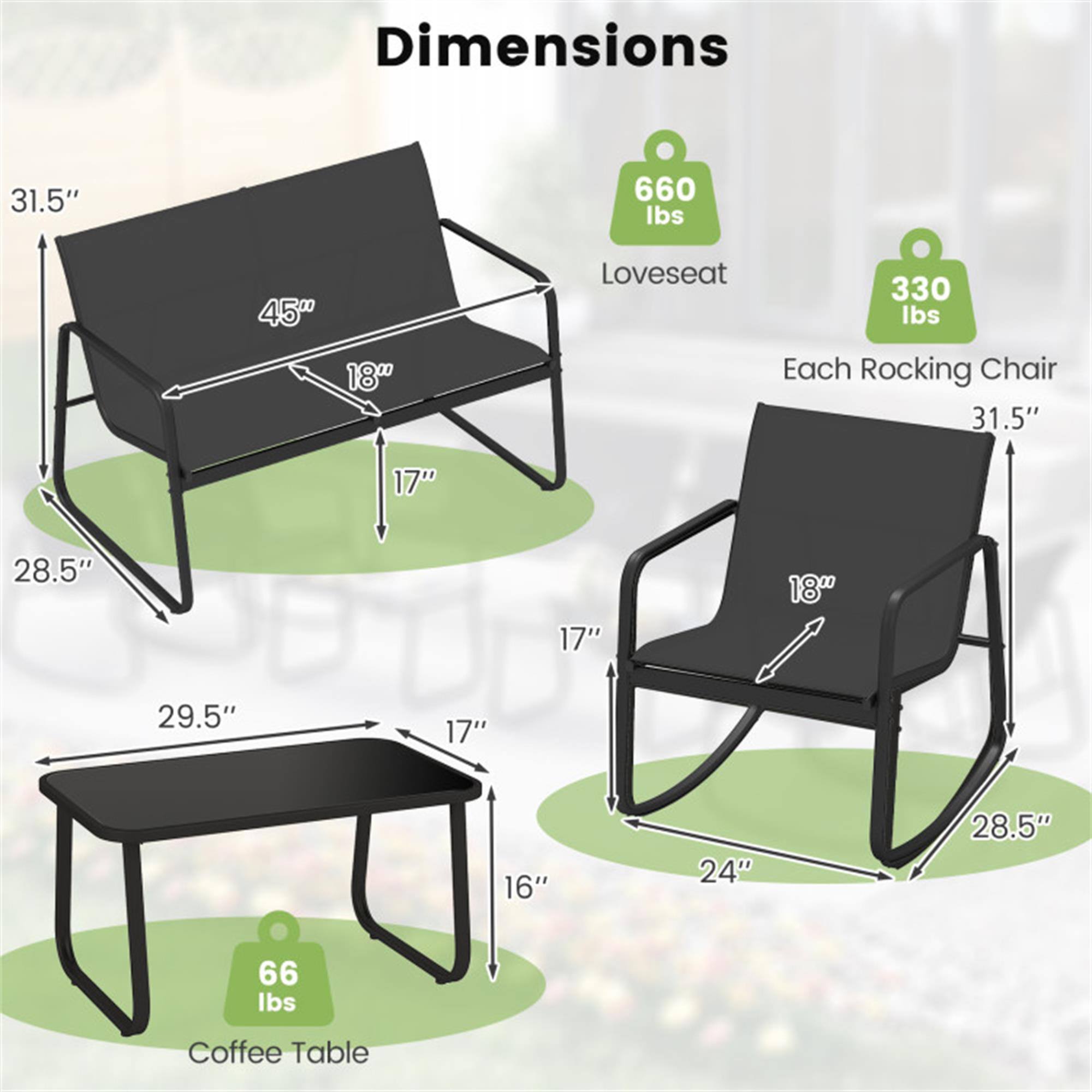 Dimensions:

- Loveseat: 31.5" x 45" x 18" (660 lbs)
- Each Rocking Chair: 31.5" x 18" x 28.5" (330 lbs)
- Coffee Table: 29.5" x 17" x 16" (66 lbs)