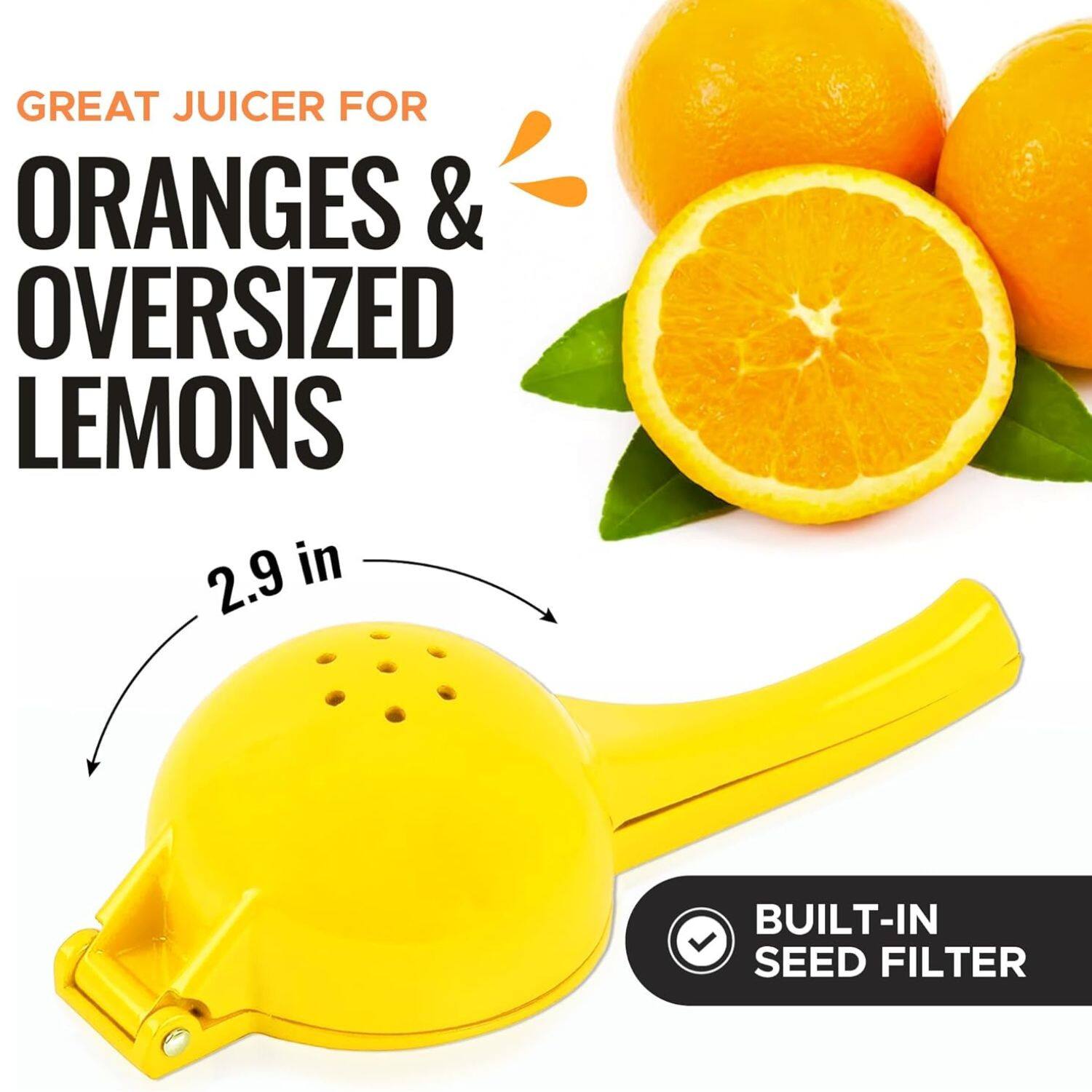 GREAT JUICER FOR ORANGES & OVERSIZED LEMONS
2.9 in
BUILT-IN SEED FILTER