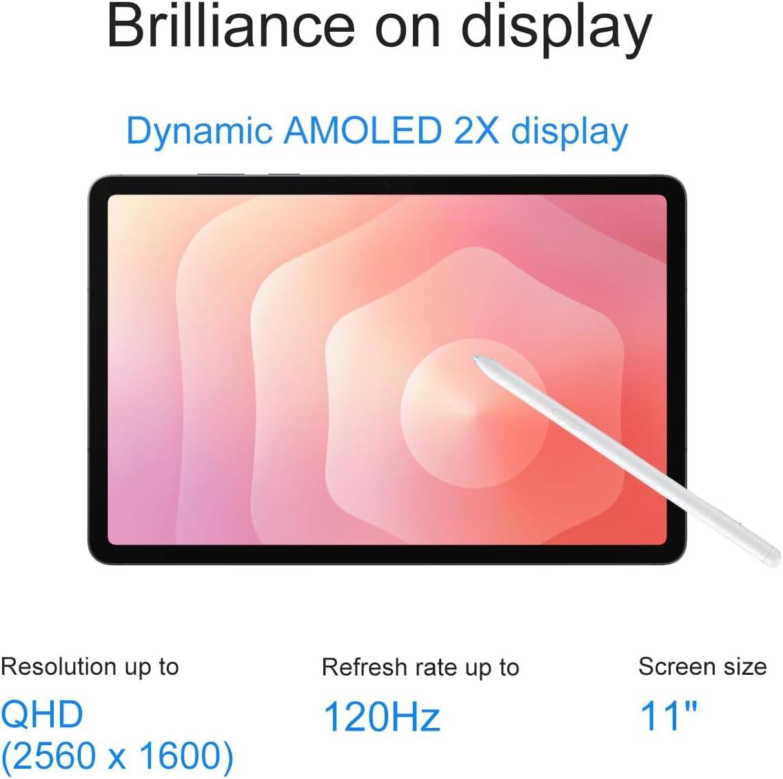 Brilliance on display

Dynamic AMOLED 2X display

Resolution up to QHD (2560 x 1600)

Refresh rate up to 120Hz

Screen size 11"