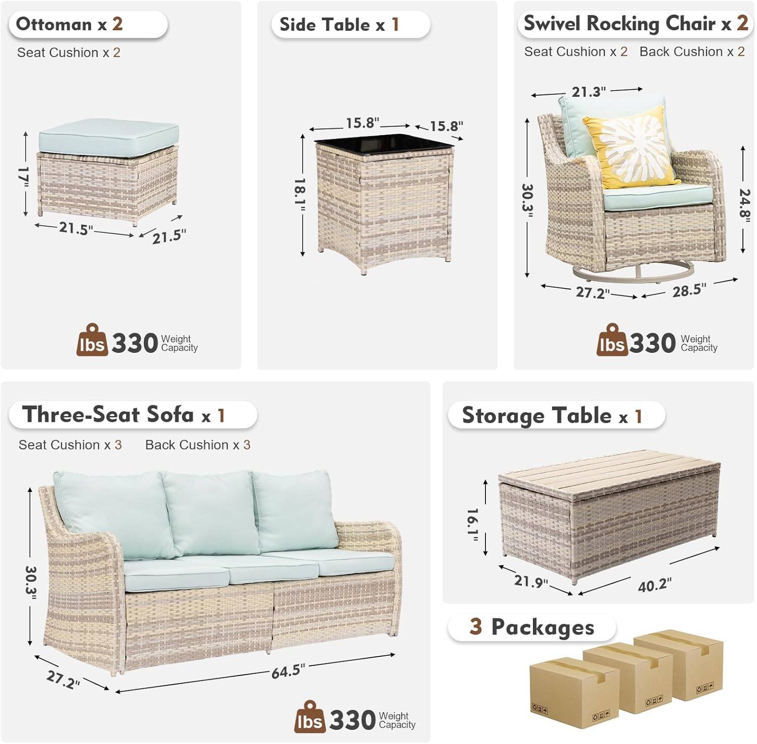 Ottoman x 2  
Seat Cushion x 2  

Side Table x 1  
15.8" x 15.8" x 18.1"  
30.3" x 24.8" x 27.2"  

Swivel Rocking Chair x 2  
Seat Cushion x 2  
Back Cushion x 2  
21.3" x 21.5" x 24.8"  
27.2" x 28.5" x 330 lbs Capacity  

Three-Seat Sofa x 1  
Seat Cushion x 3  
Back Cushion x 3  
30.3" x 27.2" x 64.5"  
330 lbs Capacity  

Storage Table x 1  
16.1" x 21.9" x 40.2"  

3 Packages  
330 lbs Capacity