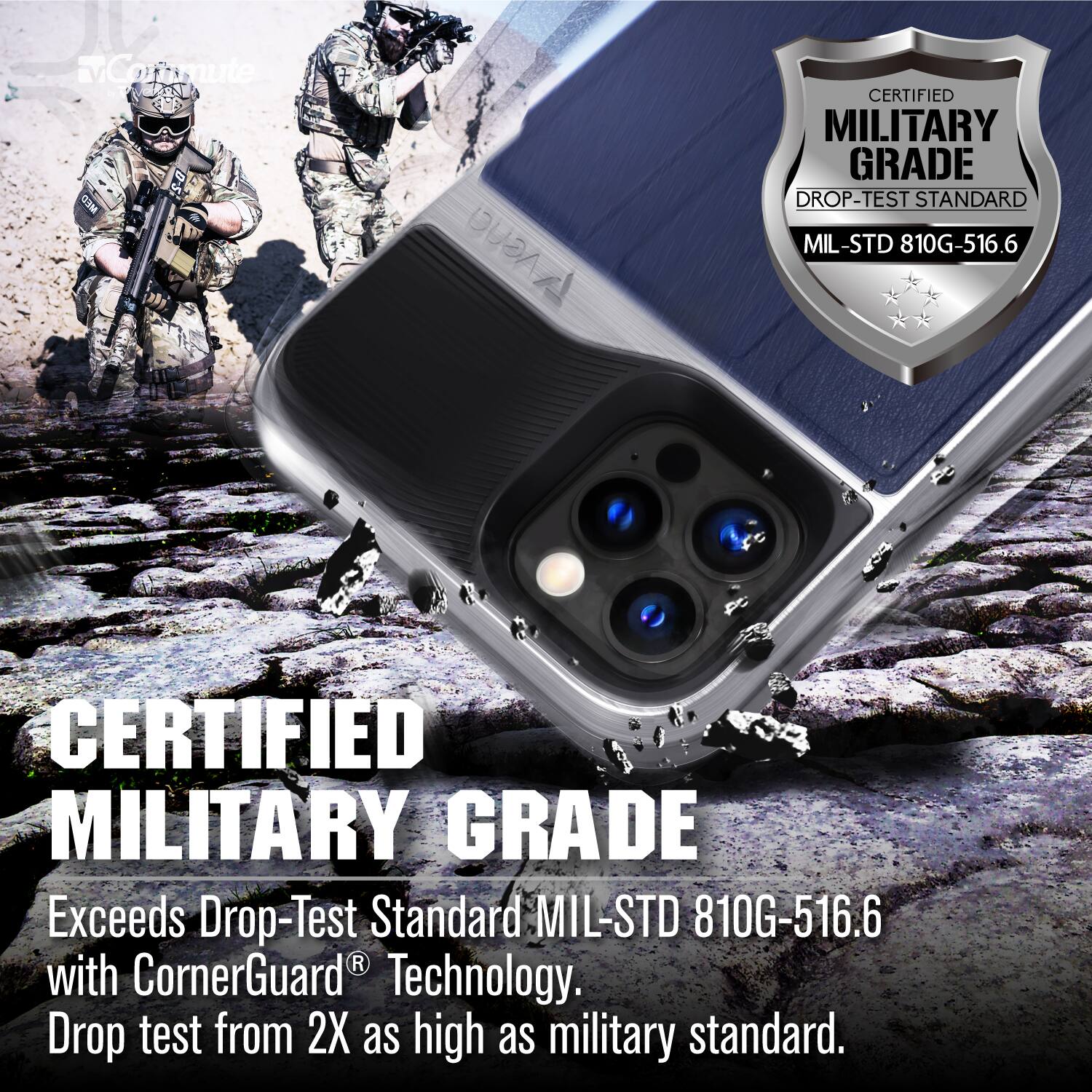 CERTIFIED MILITARY GRADE

CERTIFIED MILITARY GRADE
Exceeds Drop-Test Standard MIL-STD 810G-516.6 with CornerGuard® Technology.
Drop test from 2X as high as military standard.